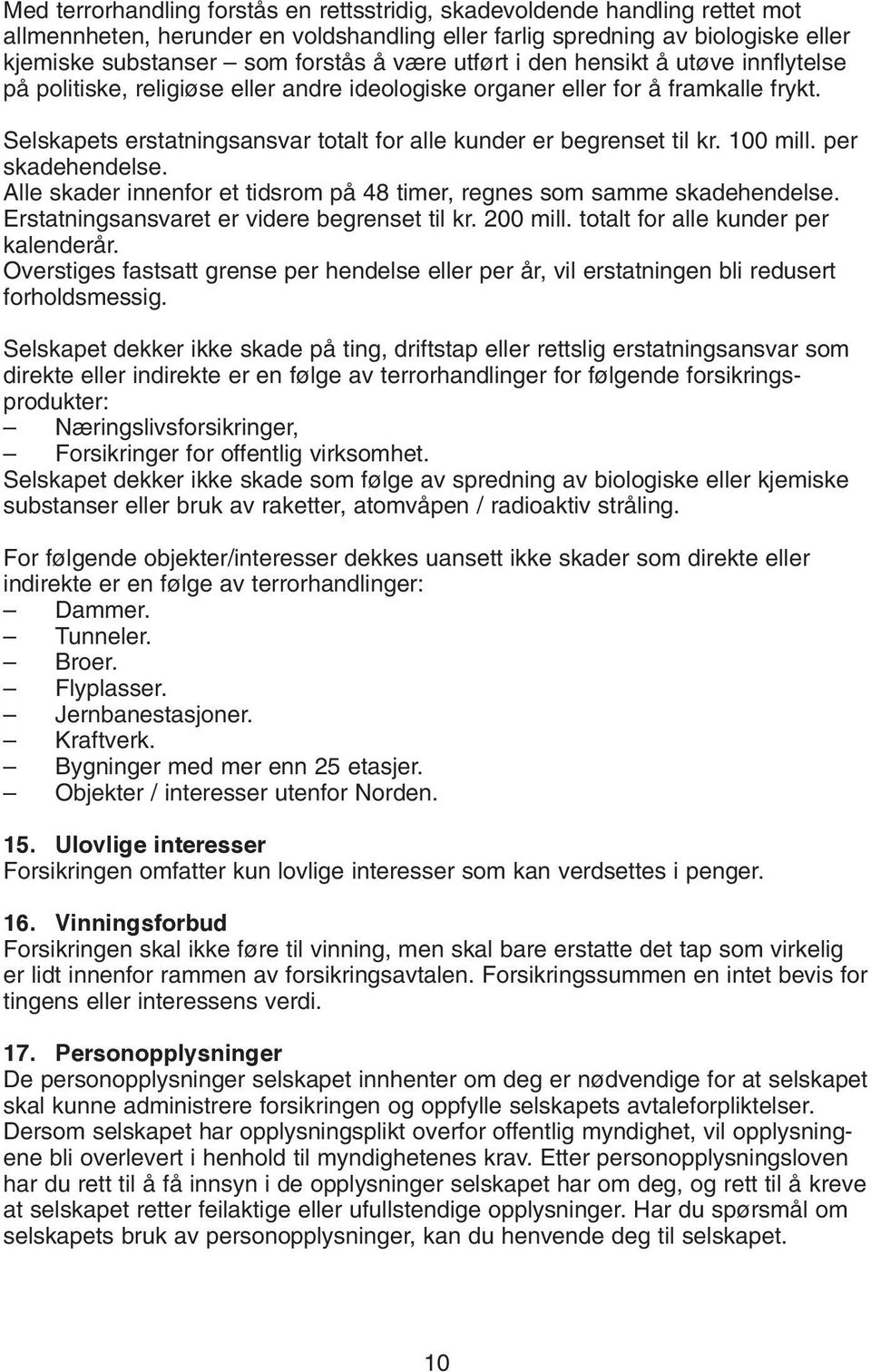 100 mill. per skadehendelse. Alle skader innenfor et tidsrom på 48 timer, regnes som samme skadehendelse. Erstatningsansvaret er videre begrenset til kr. 200 mill.