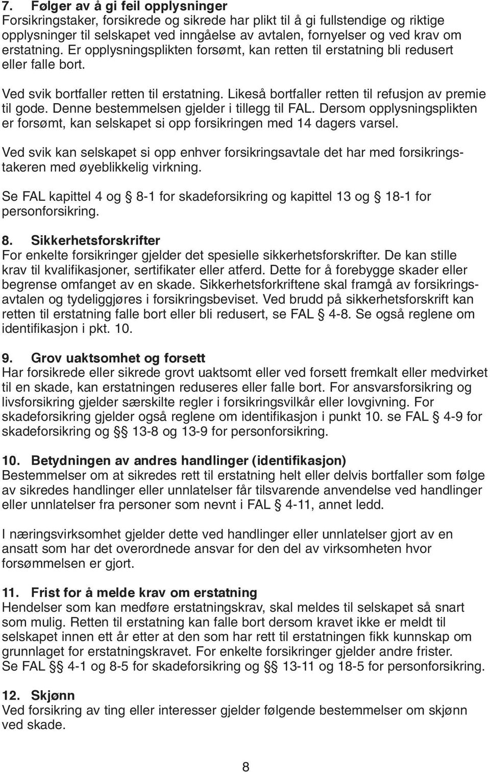 Denne bestemmelsen gjelder i tillegg til FAL. Dersom opplysningsplikten er forsømt, kan selskapet si opp forsikringen med 14 dagers varsel.