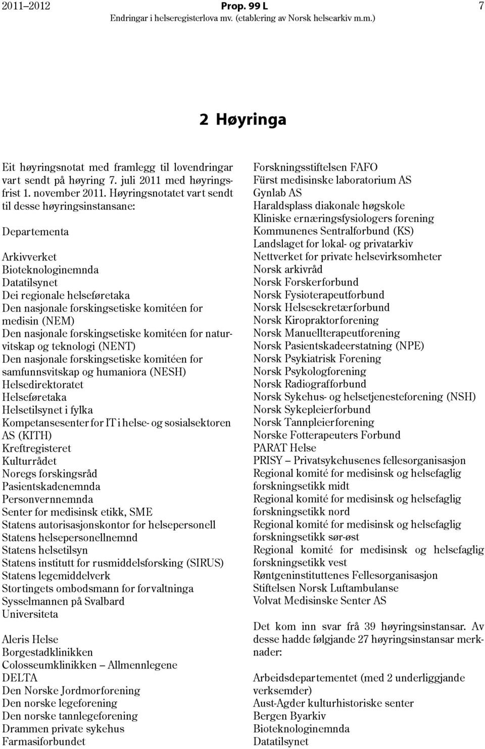 Den nasjonale forskingsetiske komitéen for naturvitskap og teknologi (NENT) Den nasjonale forskingsetiske komitéen for samfunnsvitskap og humaniora (NESH) Helsedirektoratet Helseføretaka