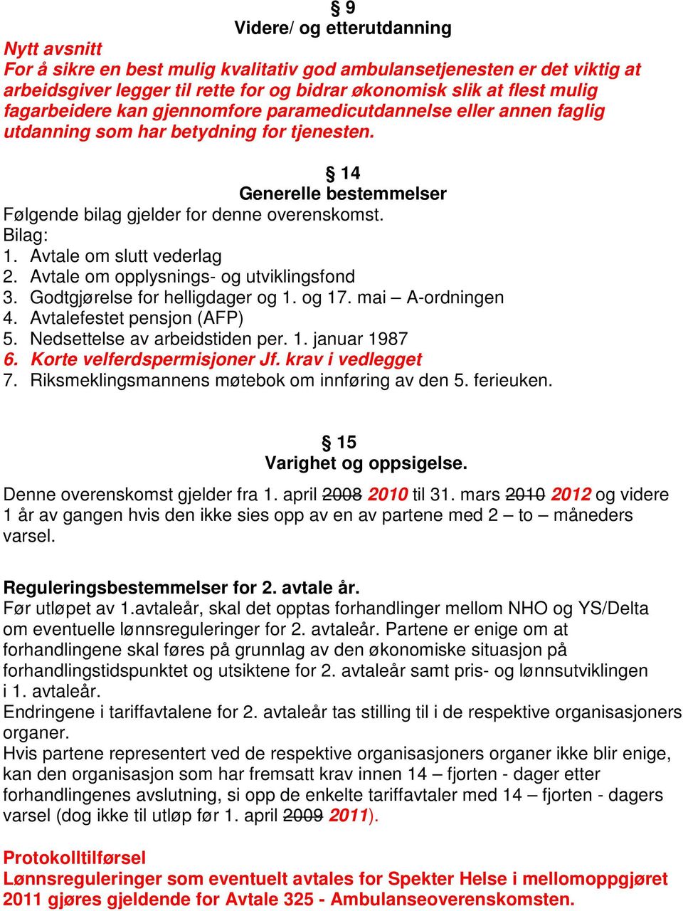 Avtale om slutt vederlag 2. Avtale om opplysnings- og utviklingsfond 3. Godtgjørelse for helligdager og 1. og 17. mai A-ordningen 4. Avtalefestet pensjon (AFP) 5. Nedsettelse av arbeidstiden per. 1. januar 1987 6.