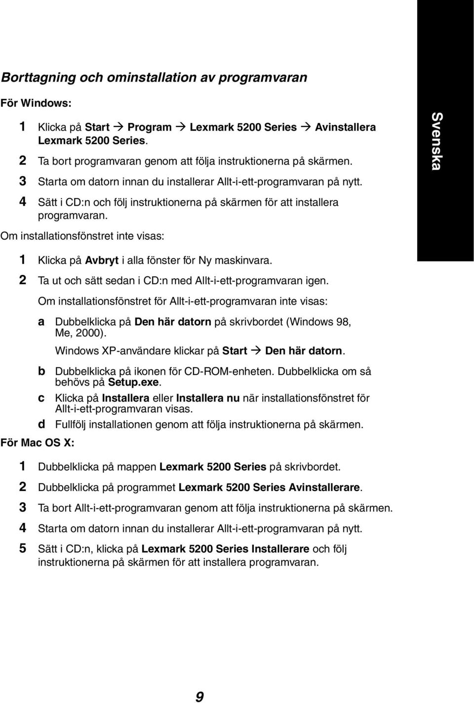 Svenska 4 Sätt i CD:n och följ instruktionerna på skärmen för att installera programvaran. Om installationsfönstret inte visas: 1 Klicka på Avbryt i alla fönster för Ny maskinvara.