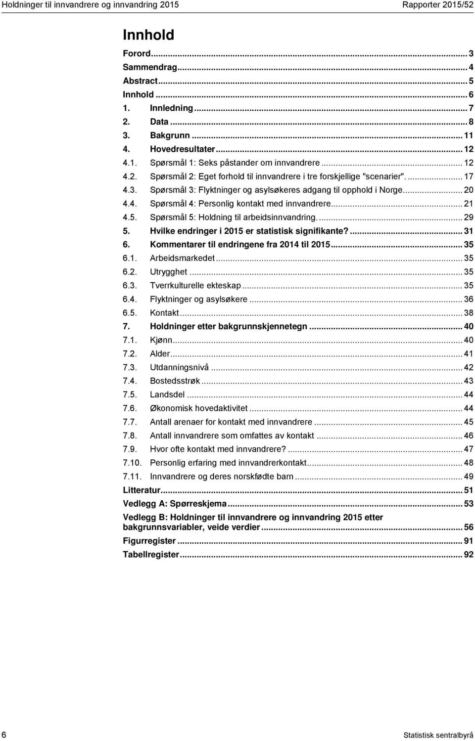 Spørsmål 3: Flyktninger og asylsøkeres adgang til opphold i Norge.... 20 4.4. Spørsmål 4: Personlig kontakt med innvandrere.... 21 4.5. Spørsmål 5: Holdning til arbeidsinnvandring.... 29 5.