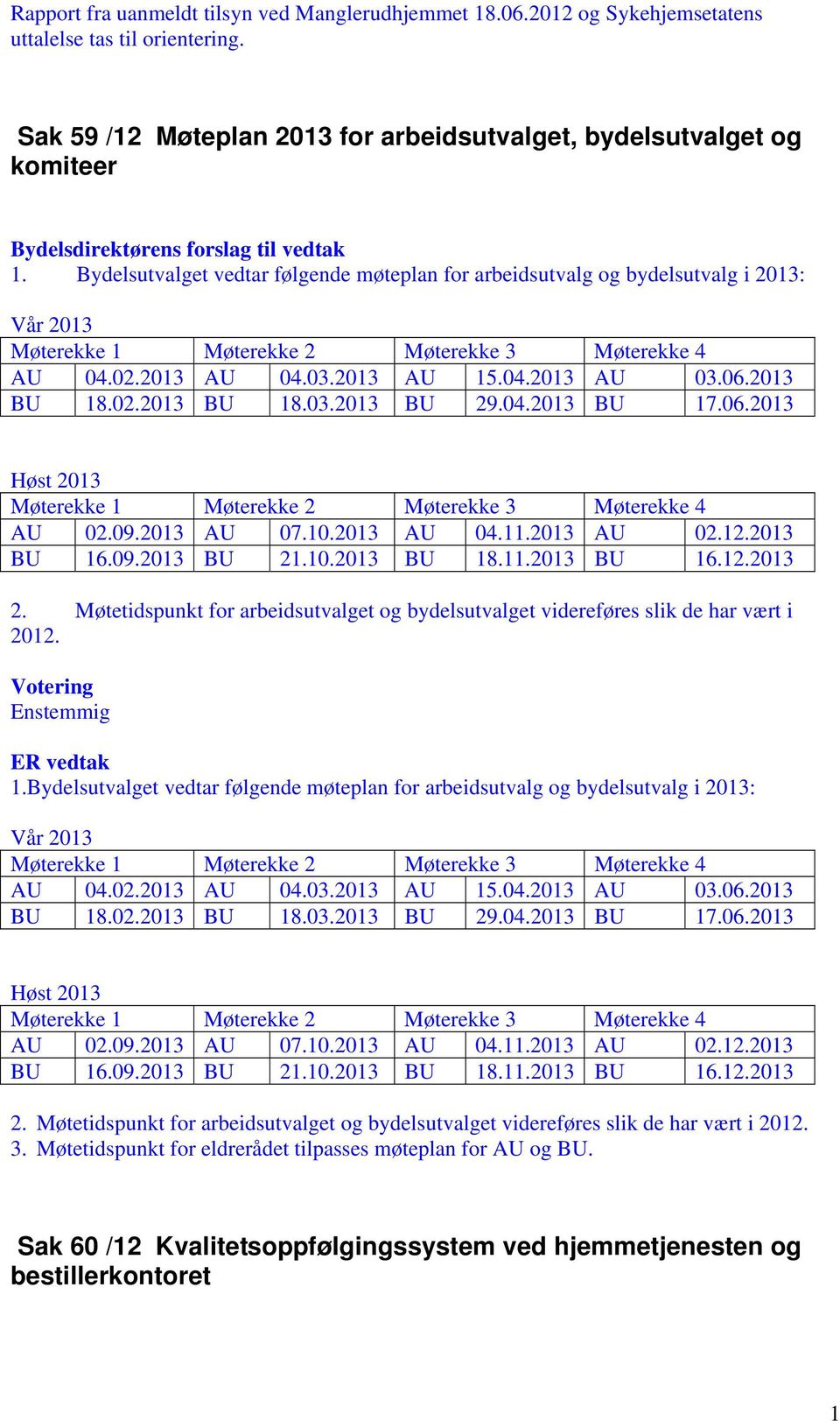 09.2013 AU 07.10.2013 AU 04.11.2013 AU 02.12.2013 BU 16.09.2013 BU 21.10.2013 BU 18.11.2013 BU 16.12.2013 2. Møtetidspunkt for arbeidsutvalget og bydelsutvalget videreføres slik de har vært i 2012. 1.09.2013 AU 07.10.2013 AU 04.11.2013 AU 02.12.2013 BU 16.09.2013 BU 21.10.2013 BU 18.11.2013 BU 16.12.2013 2. Møtetidspunkt for arbeidsutvalget og bydelsutvalget videreføres slik de har vært i 2012. 3.