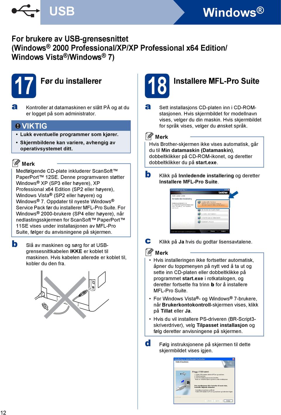 Dnn progrmvrn støttr Winows XP (SP3 llr høyr), XP Profssionl x64 Eition (SP2 llr høyr), Winows Vist (SP2 llr høyr) og Winows 7. Opptr til nyst Winows Srvi Pk før u instllrr MFL-Pro Suit.