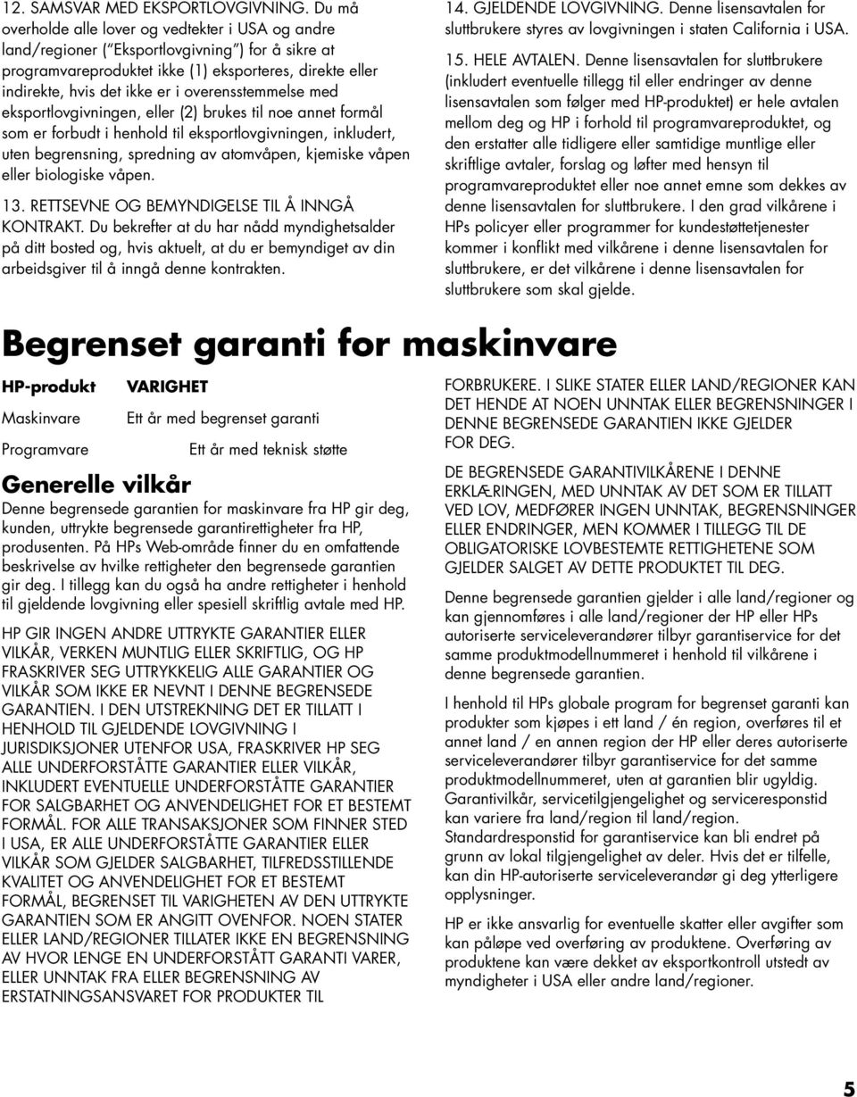 overensstemmelse med eksportlovgivningen, eller (2) brukes til noe annet formål som er forbudt i henhold til eksportlovgivningen, inkludert, uten begrensning, spredning av atomvåpen, kjemiske våpen