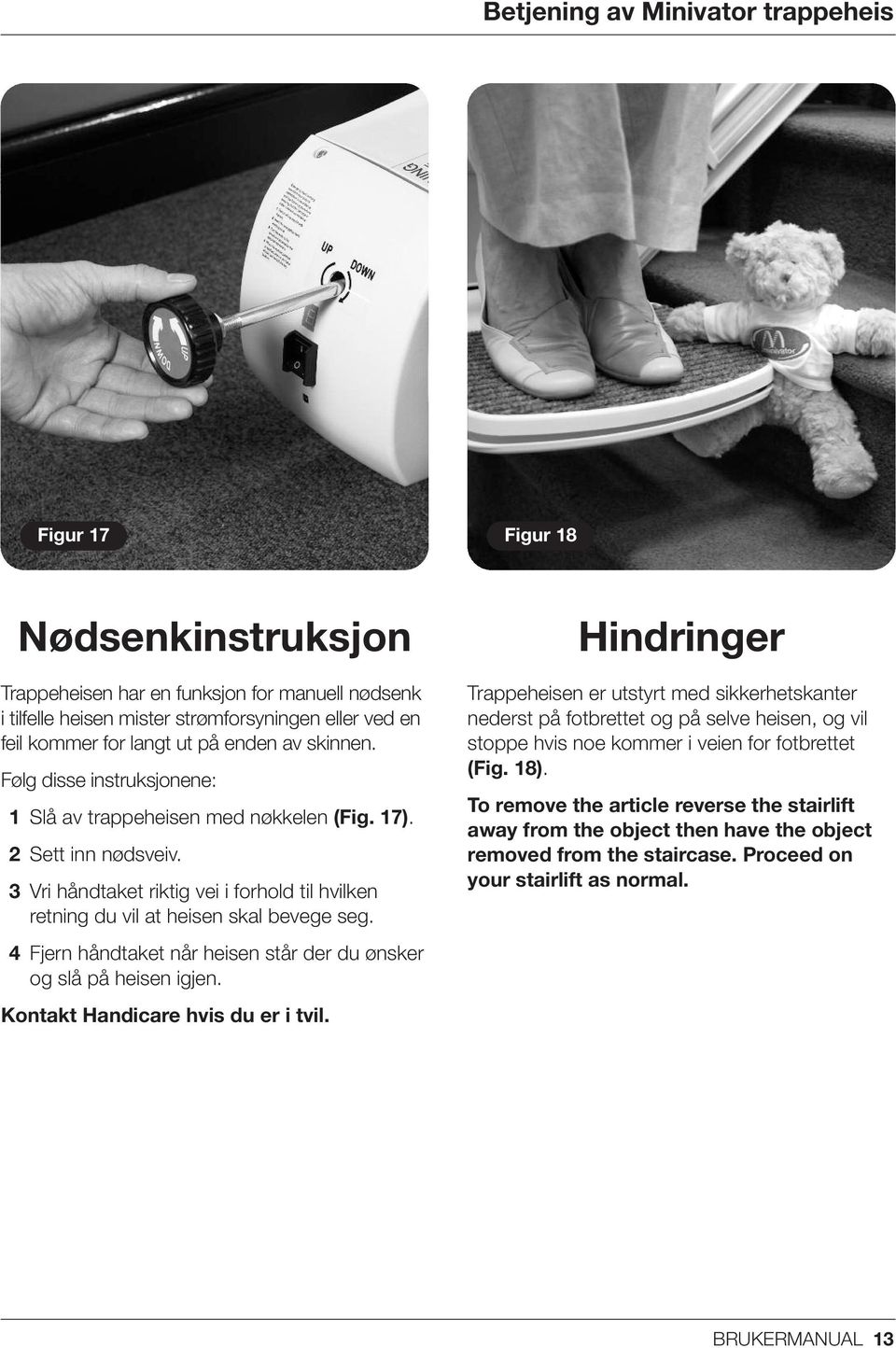 3 Vri håndtaket riktig vei i forhold til hvilken retning du vil at heisen skal bevege seg. 4 Fjern håndtaket når heisen står der du ønsker og slå på heisen igjen. Kontakt Handicare hvis du er i tvil.