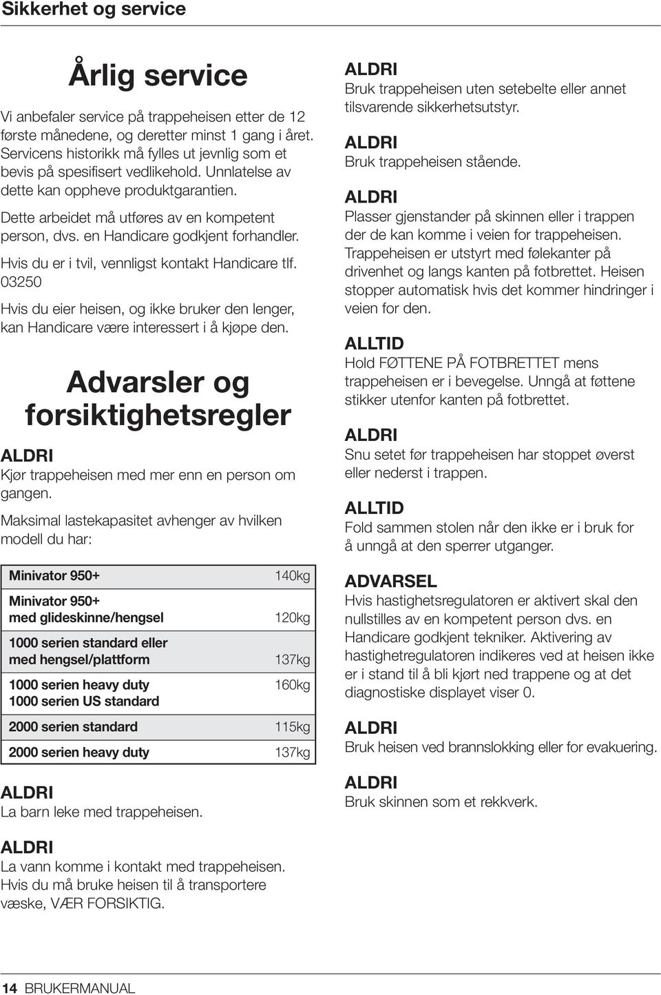 en Handicare godkjent forhandler. Hvis du er i tvil, vennligst kontakt Handicare tlf. 03250 Hvis du eier heisen, og ikke bruker den lenger, kan Handicare være interessert i å kjøpe den.