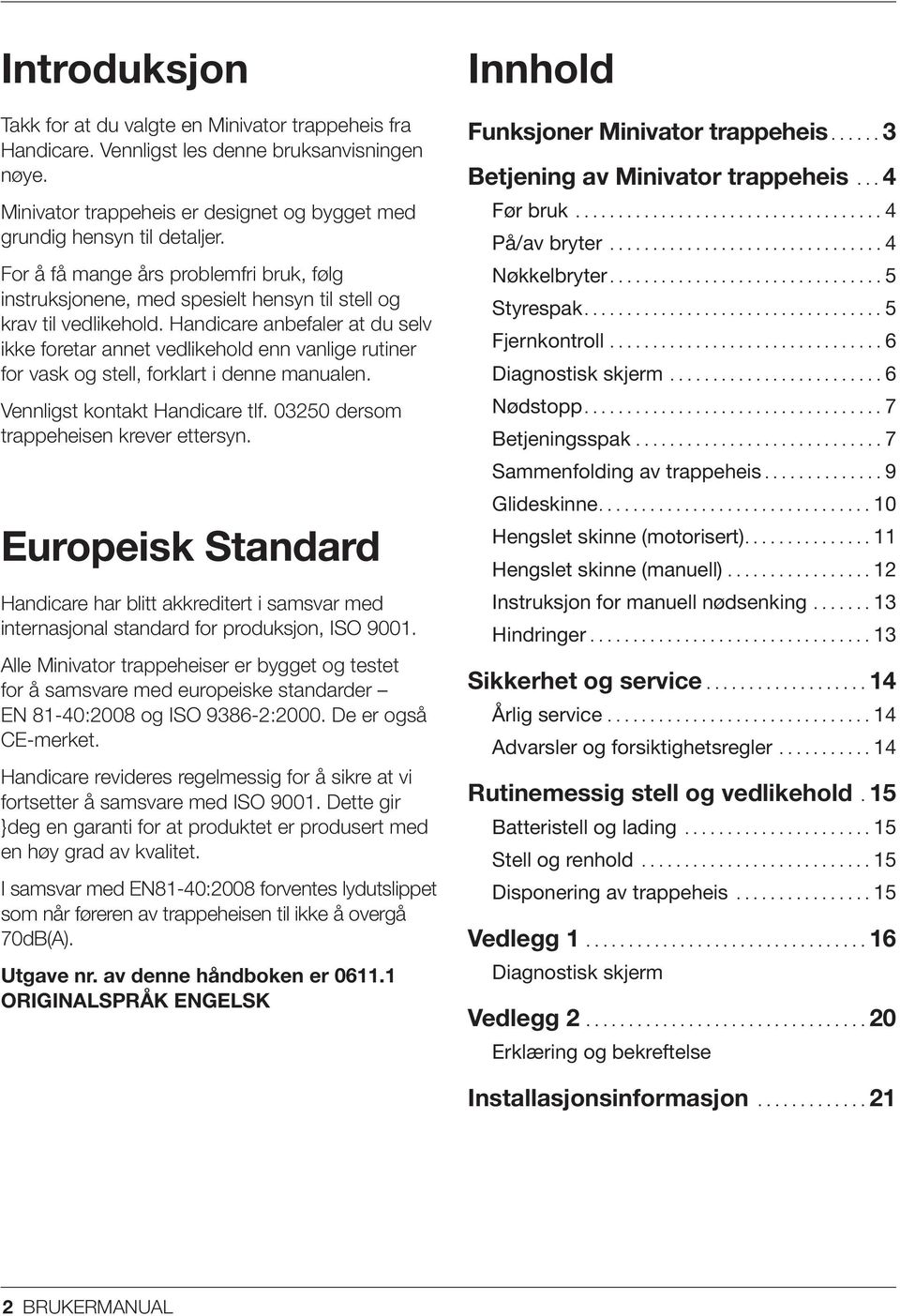 Handicare anbefaler at du selv ikke foretar annet vedlikehold enn vanlige rutiner for vask og stell, forklart i denne manualen. Vennligst kontakt Handicare tlf.