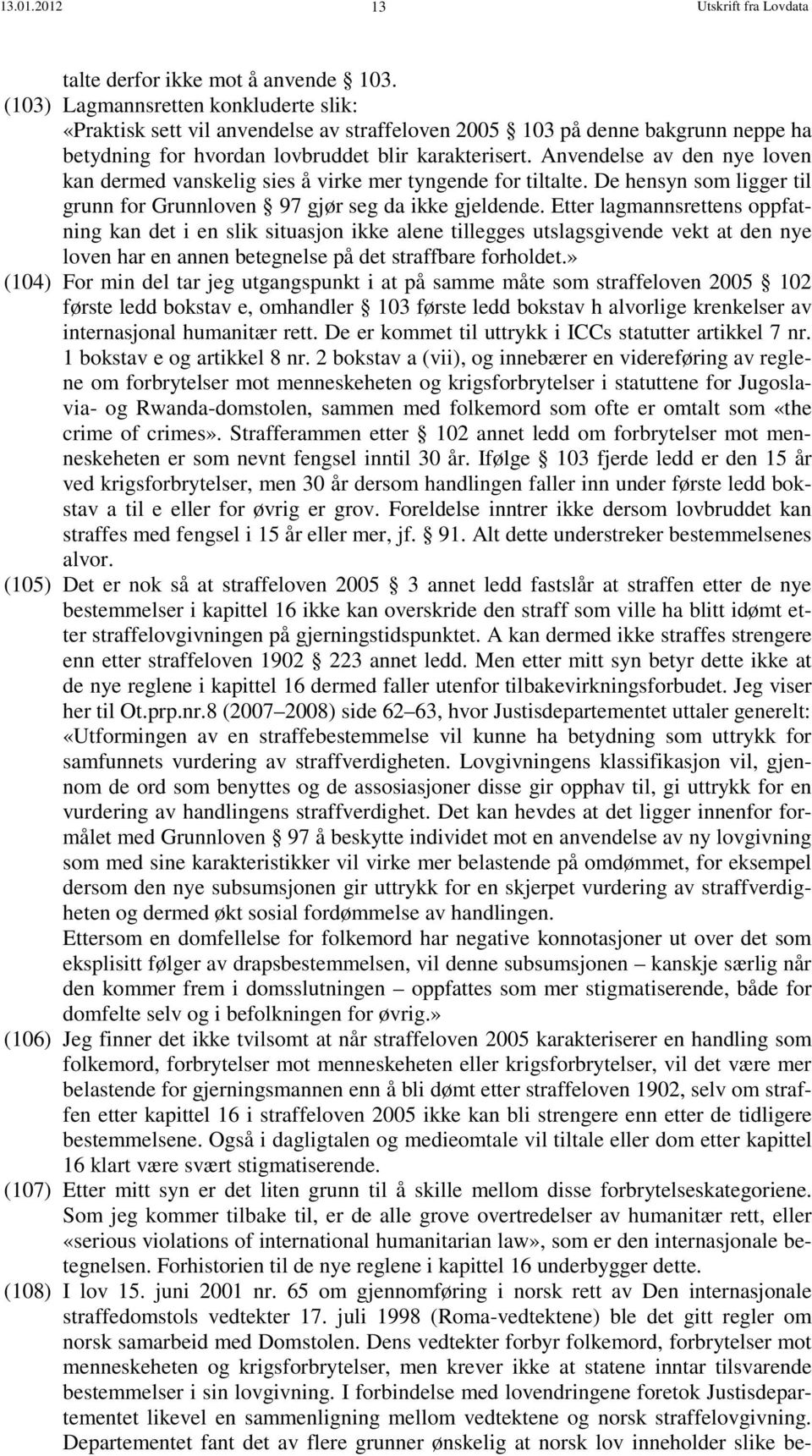 Anvendelse av den nye loven kan dermed vanskelig sies å virke mer tyngende for tiltalte. De hensyn som ligger til grunn for Grunnloven 97 gjør seg da ikke gjeldende.