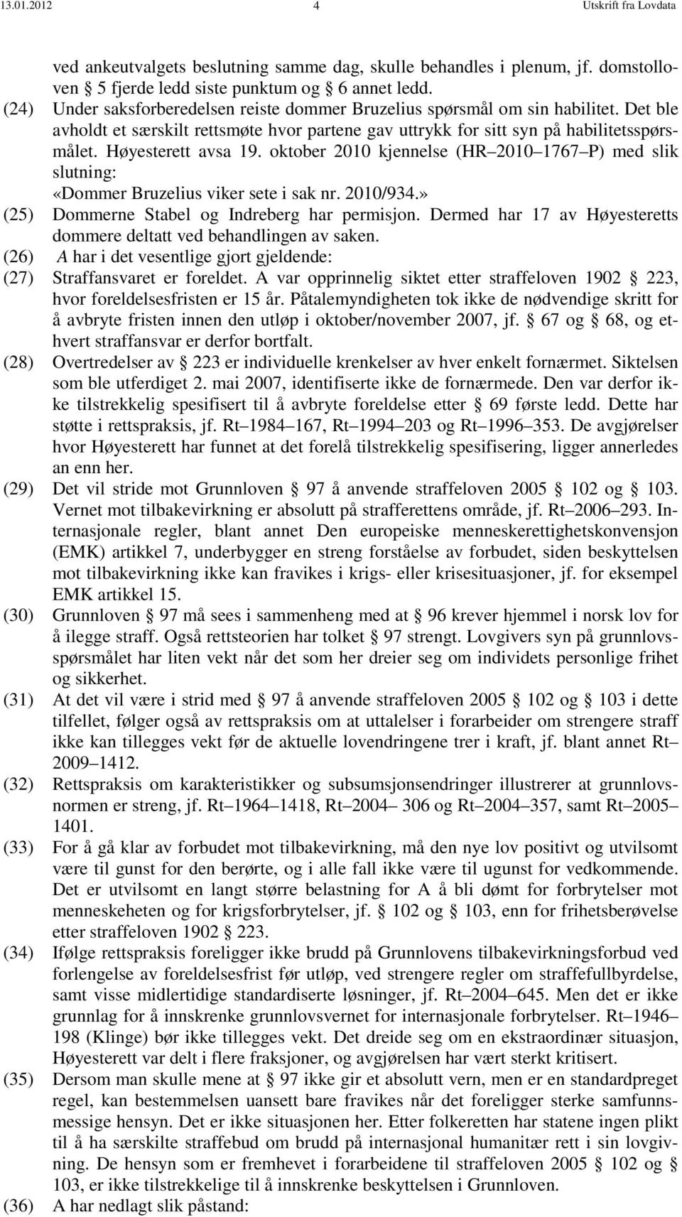 Høyesterett avsa 19. oktober 2010 kjennelse (HR 2010 1767 P) med slik slutning: «Dommer Bruzelius viker sete i sak nr. 2010/934.» (25) Dommerne Stabel og Indreberg har permisjon.