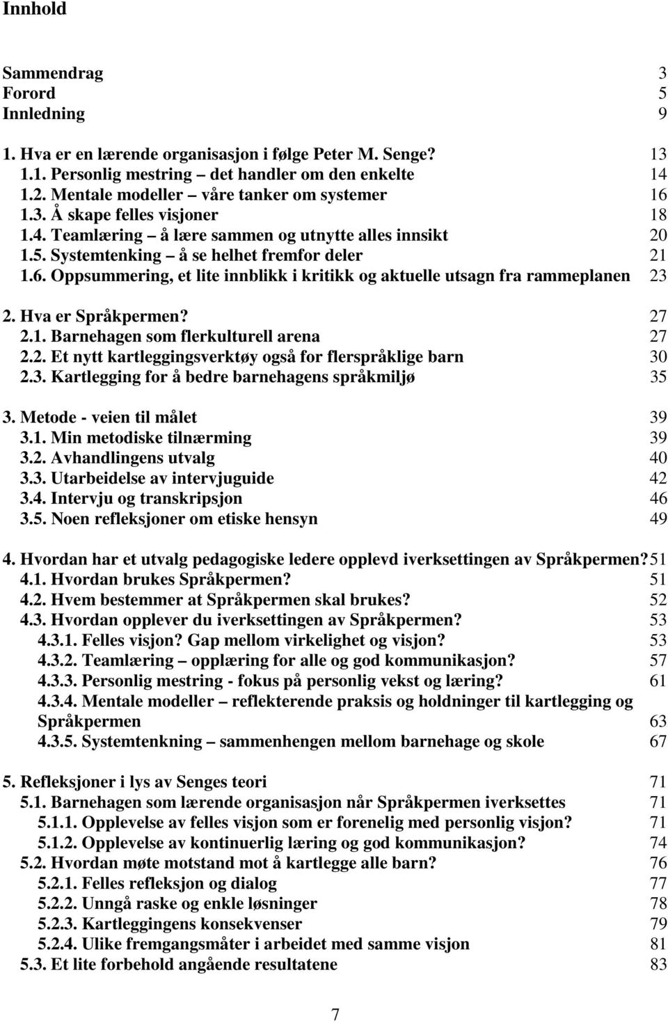 Hva er Språkpermen? 27 2.1. Barnehagen som flerkulturell arena 27 2.2. Et nytt kartleggingsverktøy også for flerspråklige barn 30 2.3. Kartlegging for å bedre barnehagens språkmiljø 35 3.