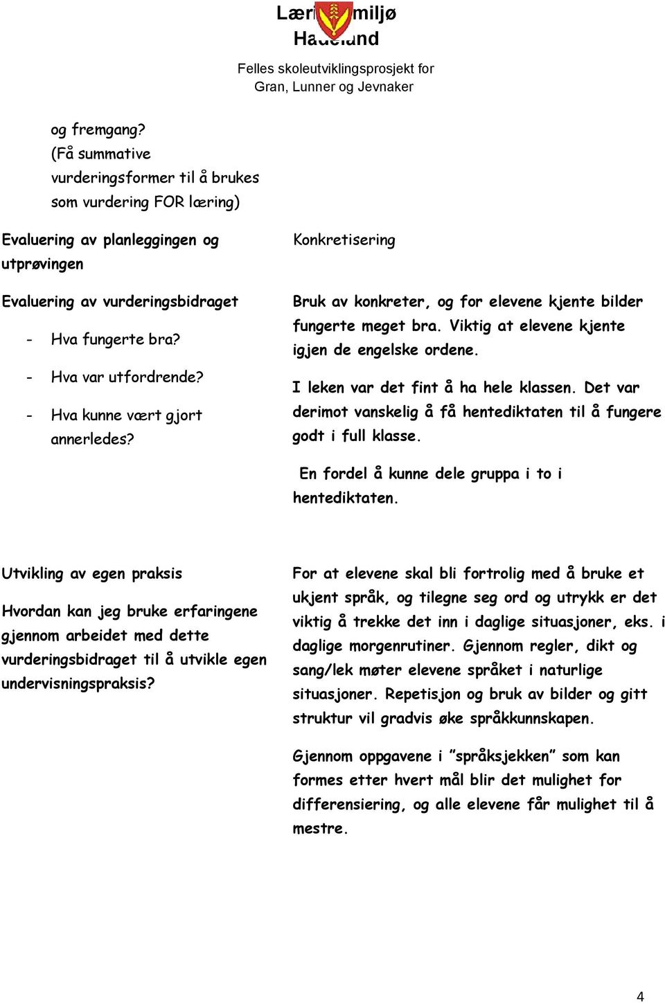 I leken var det fint å ha hele klassen. Det var derimot vanskelig å få hentediktaten til å fungere godt i full klasse. En fordel å kunne dele gruppa i to i hentediktaten.