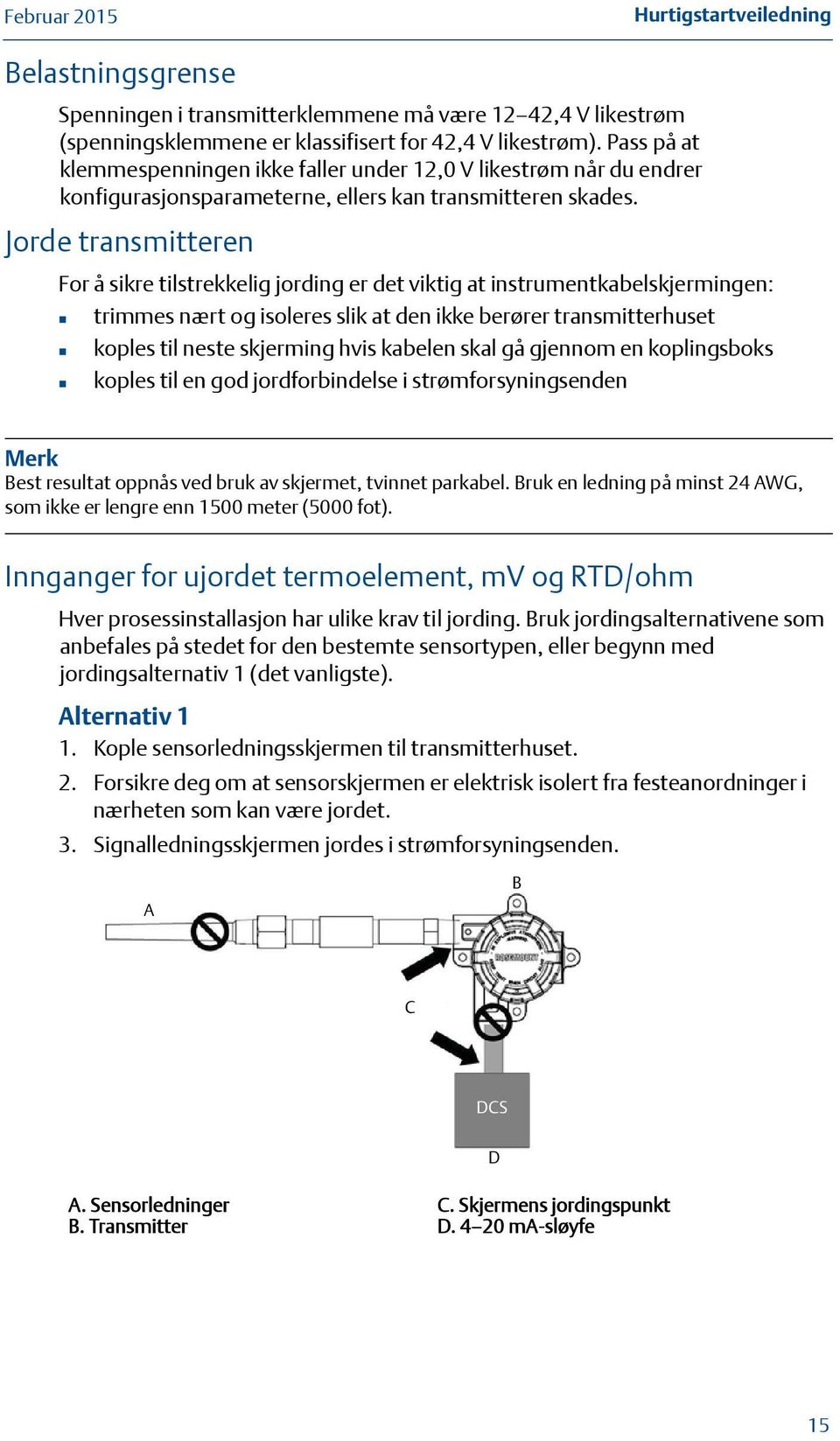 Jorde transmitteren For å sikre tilstrekkelig jording er det viktig at instrumentkabelskjermingen: trimmes nært og isoleres slik at den ikke berører transmitterhuset koples til neste skjerming hvis