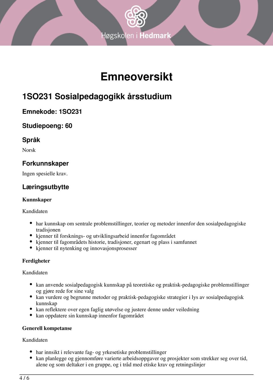 kjenner til fagområdets historie, tradisjoner, egenart og plass i samfunnet kjenner til nytenking og innovasjonsprosesser Ferdigheter kan anvende sosialpedagogisk kunnskap på teoretiske og