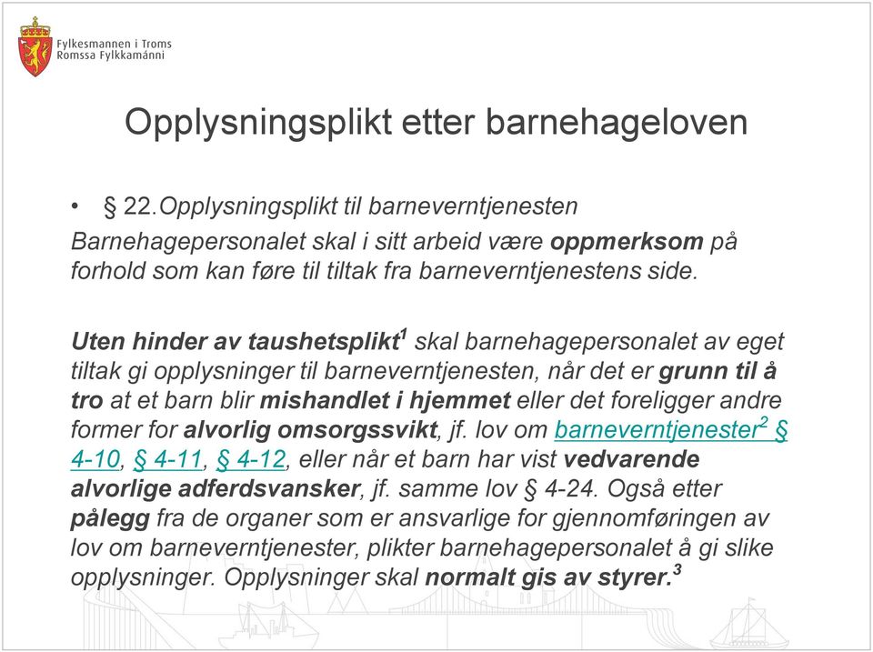 Uten hinder av taushetsplikt 1 skal barnehagepersonalet av eget tiltak gi opplysninger til barneverntjenesten, når det er grunn til å tro at et barn blir mishandlet i hjemmet eller det