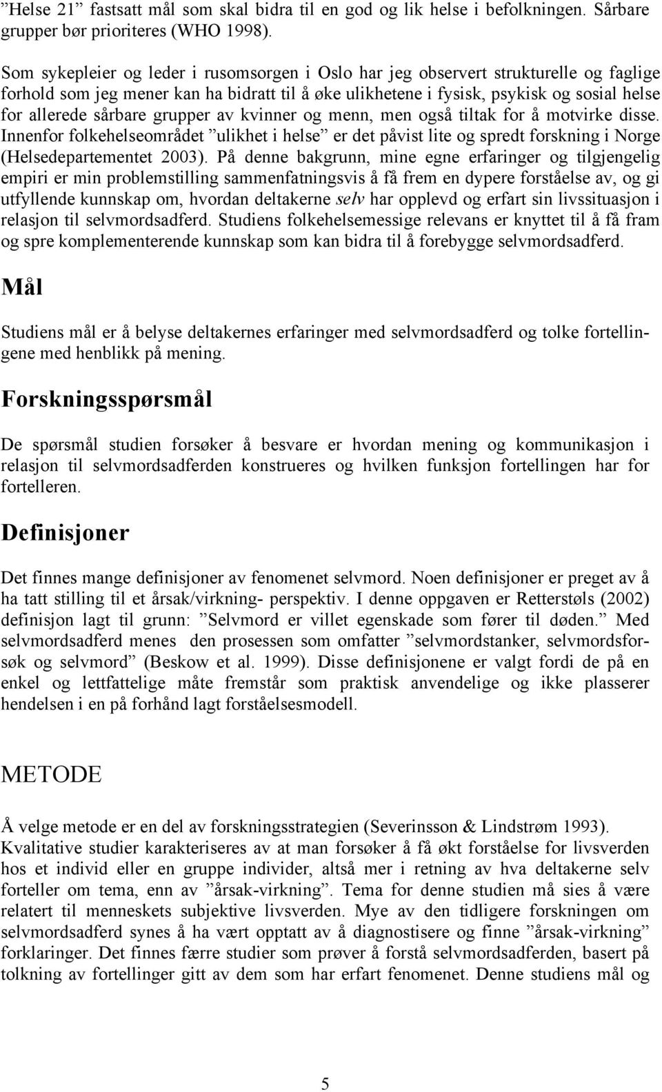 grupper av kvinner og menn, men også tiltak for å motvirke disse. Innenfor folkehelseområdet ulikhet i helse er det påvist lite og spredt forskning i Norge (Helsedepartementet 2003).