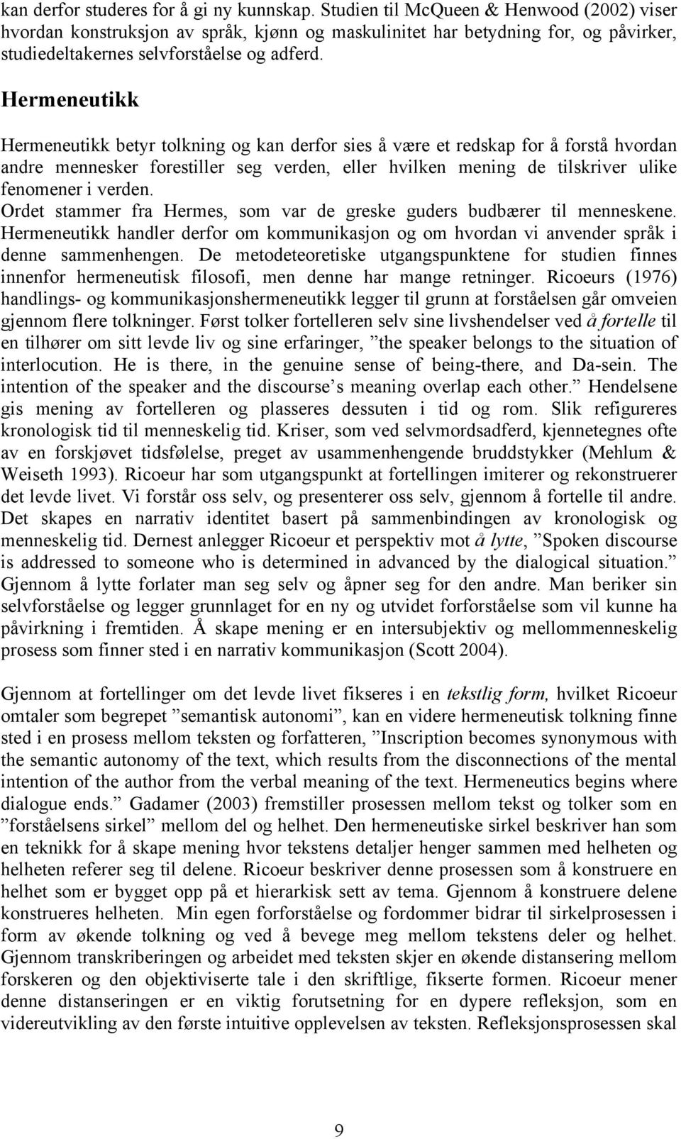 Hermeneutikk Hermeneutikk betyr tolkning og kan derfor sies å være et redskap for å forstå hvordan andre mennesker forestiller seg verden, eller hvilken mening de tilskriver ulike fenomener i verden.