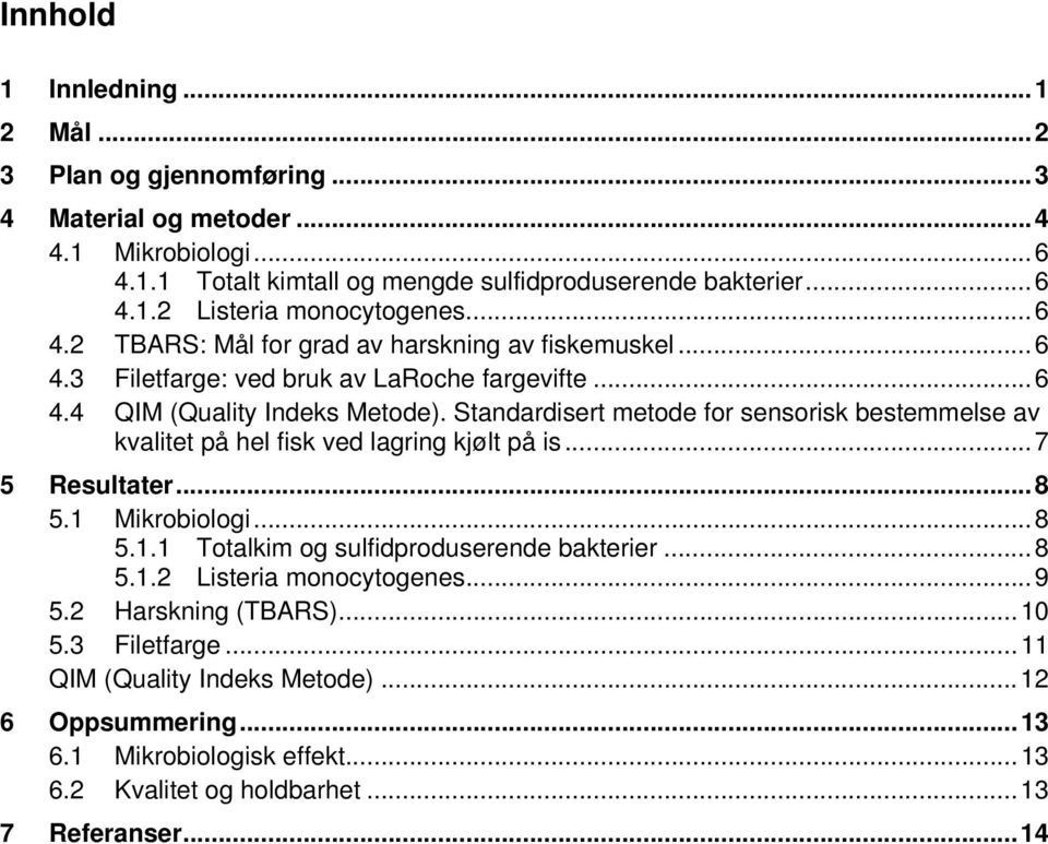 Standardisert metode for sensorisk bestemmelse av kvalitet på hel fisk ved lagring kjølt på is...7 5 Resultater...8 5.1 Mikrobiologi...8 5.1.1 Totalkim og sulfidproduserende bakterier.