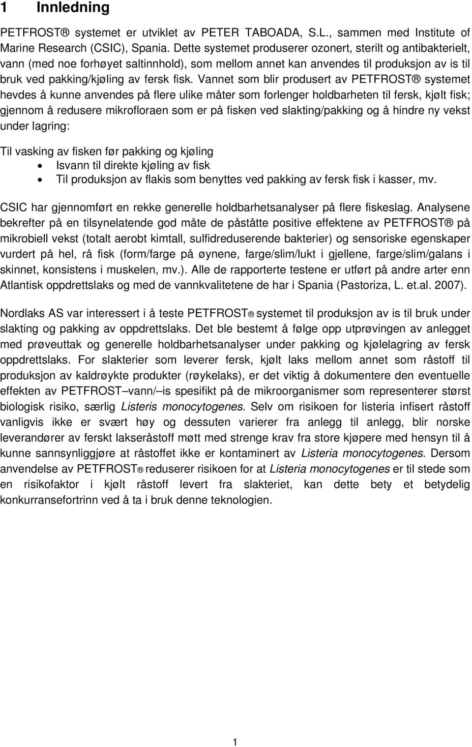 Vannet som blir produsert av PETFROST systemet hevdes å kunne anvendes på flere ulike måter som forlenger holdbarheten til fersk, kjølt fisk; gjennom å redusere mikrofloraen som er på fisken ved