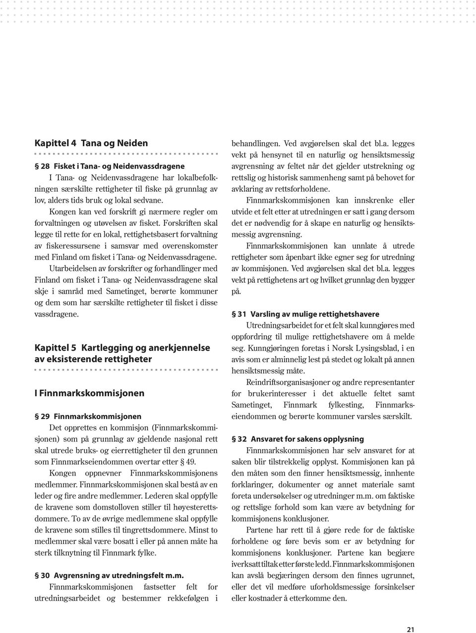 Forskriften skal legge til rette for en lokal, rettighetsbasert forvaltning av fiskeressursene i samsvar med overenskomster med Finland om fisket i Tana- og Neidenvassdragene.