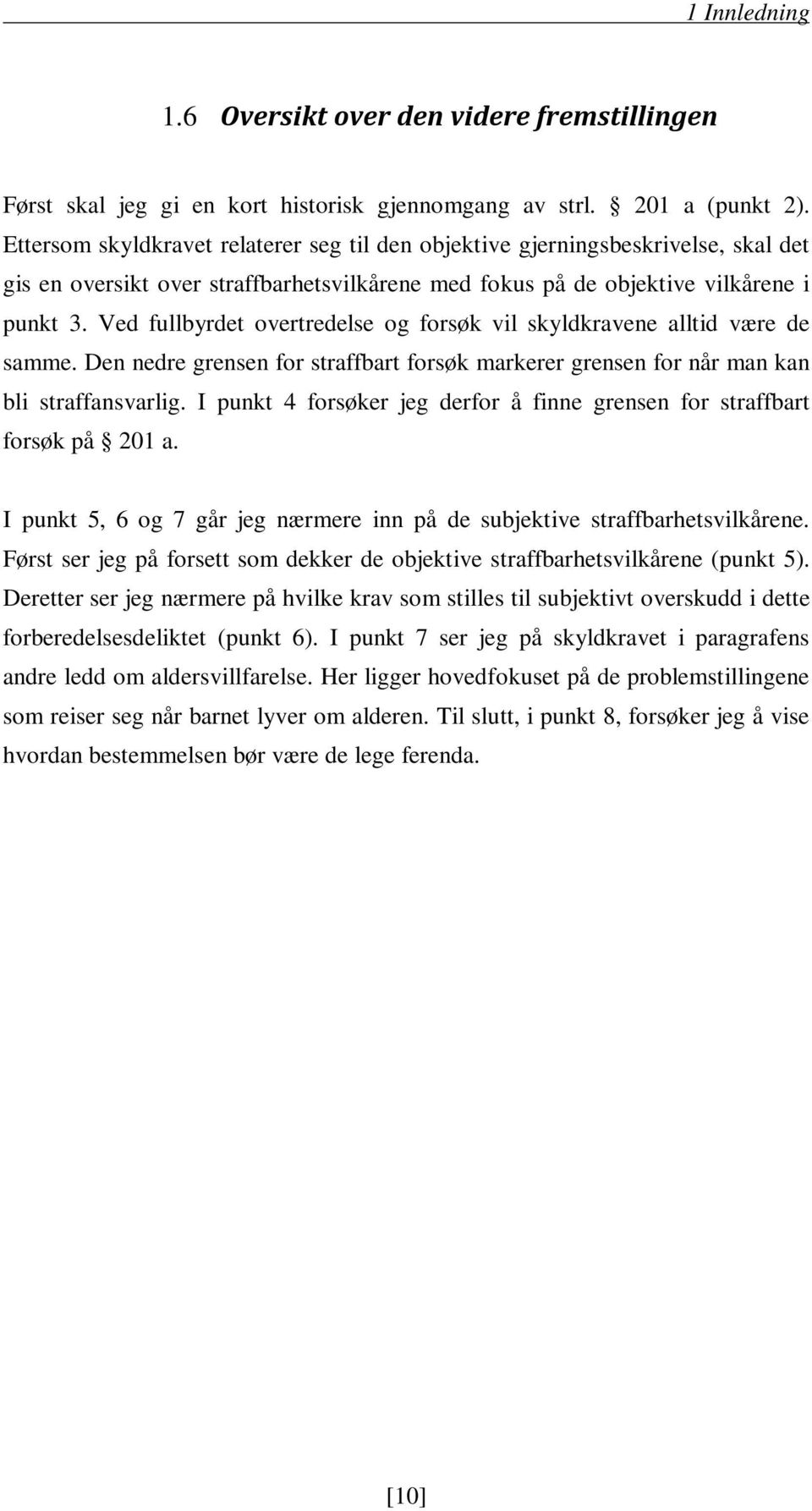 Ved fullbyrdet overtredelse og forsøk vil skyldkravene alltid være de samme. Den nedre grensen for straffbart forsøk markerer grensen for når man kan bli straffansvarlig.