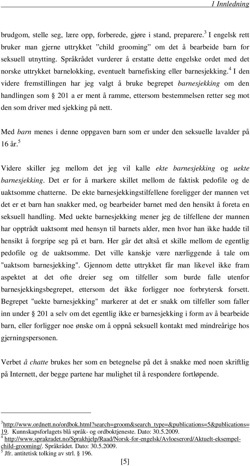 4 I den videre fremstillingen har jeg valgt å bruke begrepet barnesjekking om den handlingen som 201 a er ment å ramme, ettersom bestemmelsen retter seg mot den som driver med sjekking på nett.