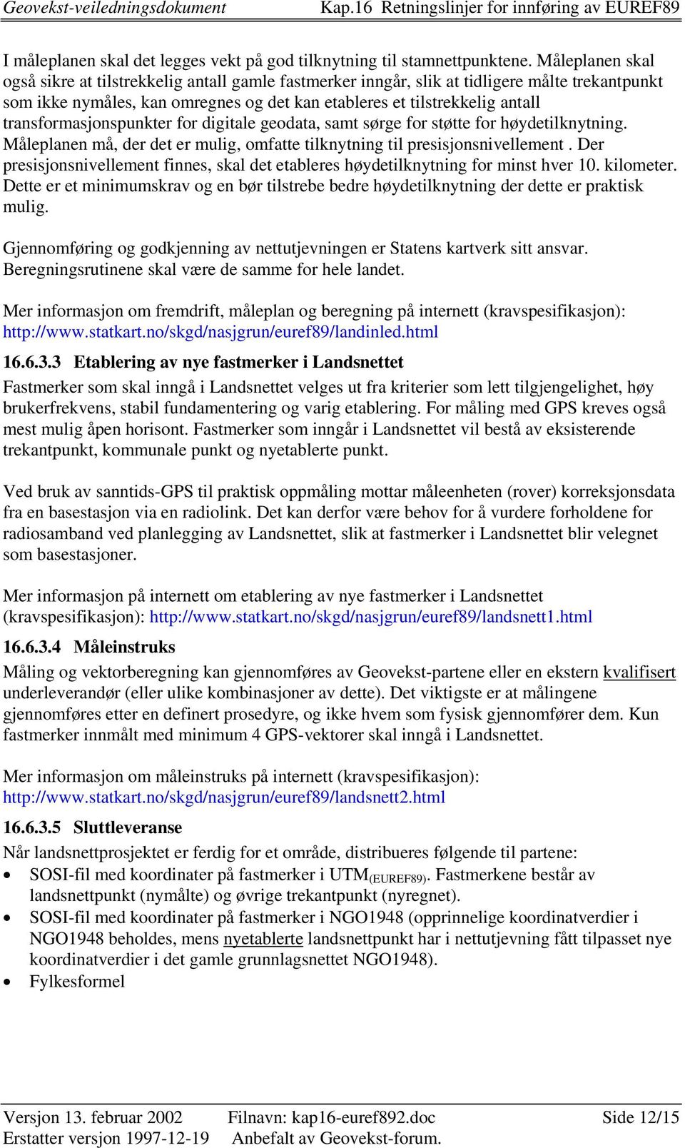 transformasjonspunkter for digitale geodata, samt sørge for støtte for høydetilknytning. Måleplanen må, der det er mulig, omfatte tilknytning til presisjonsnivellement.