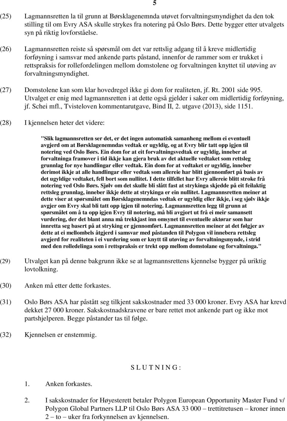 (26) Lagmannsretten reiste så spørsmål om det var rettslig adgang til å kreve midlertidig forføyning i samsvar med ankende parts påstand, innenfor de rammer som er trukket i rettspraksis for