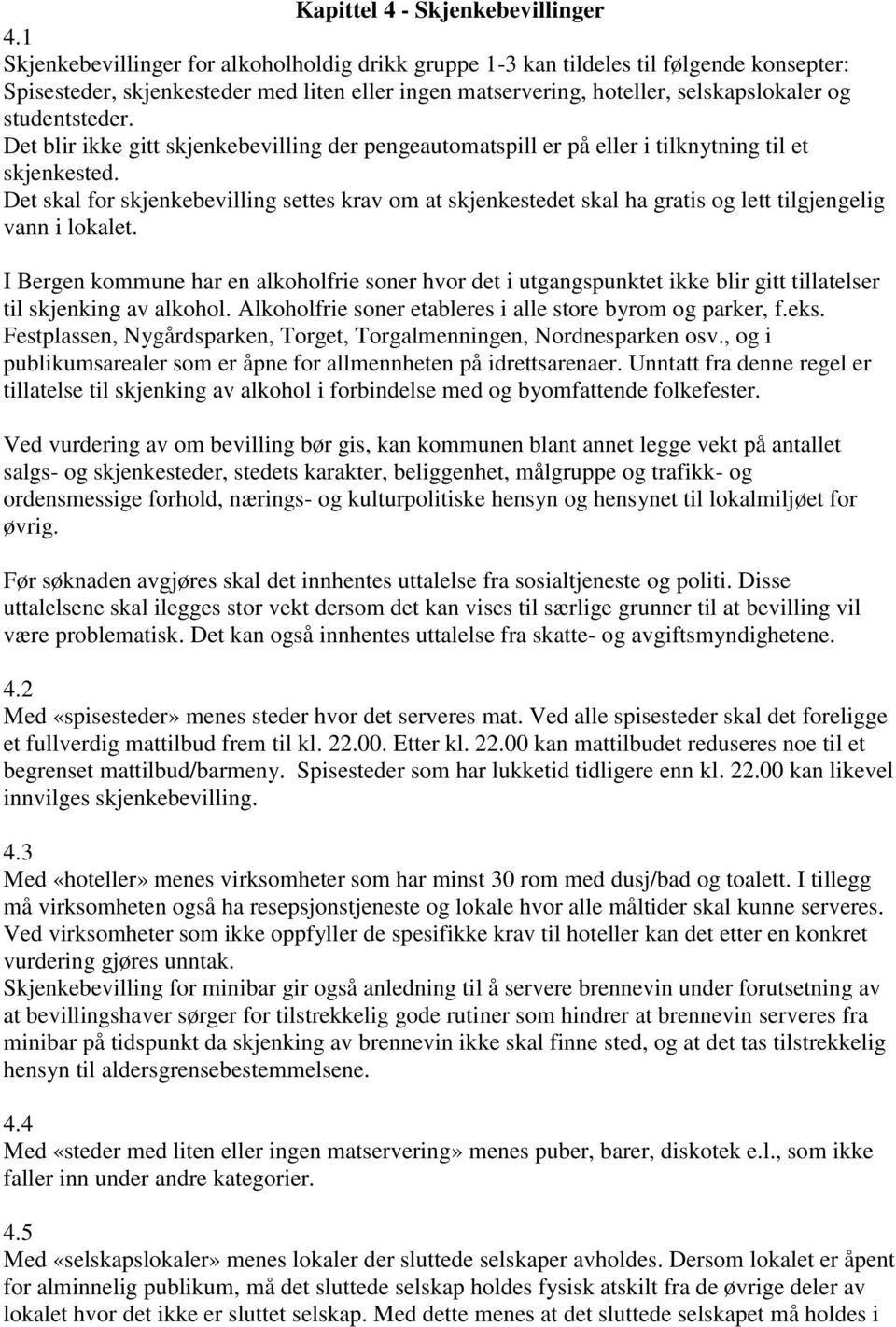 Det blir ikke gitt skjenkebevilling der pengeautomatspill er på eller i tilknytning til et skjenkested.