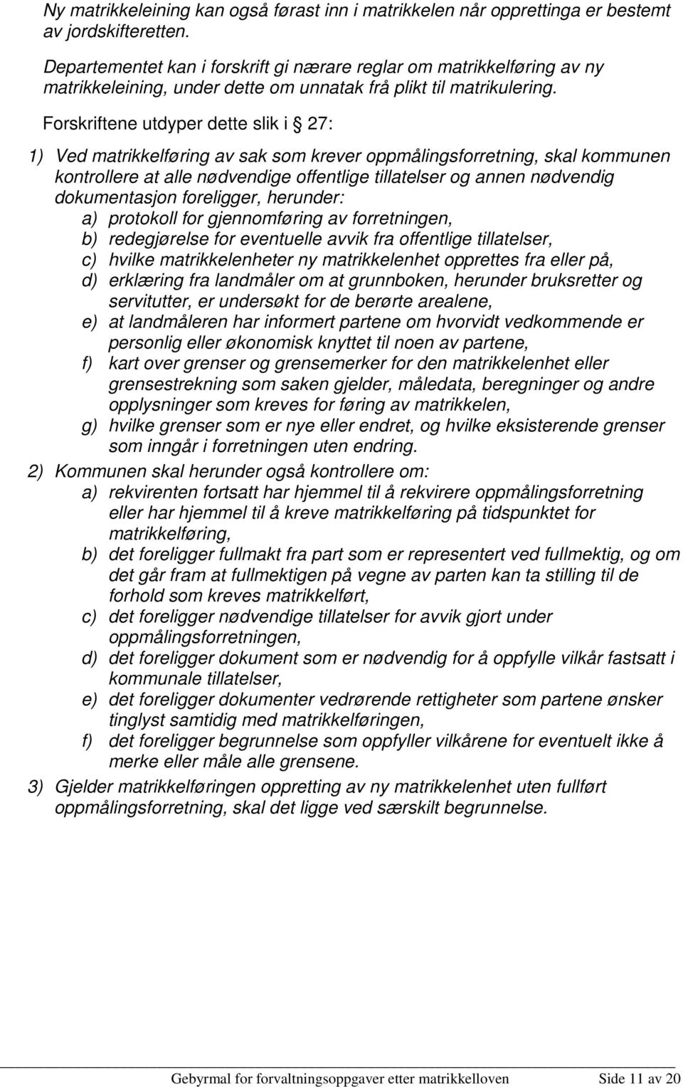 Forskriftene utdyper dette slik i 27: 1) Ved matrikkelføring av sak som krever oppmålingsforretning, skal kommunen kontrollere at alle nødvendige offentlige tillatelser og annen nødvendig