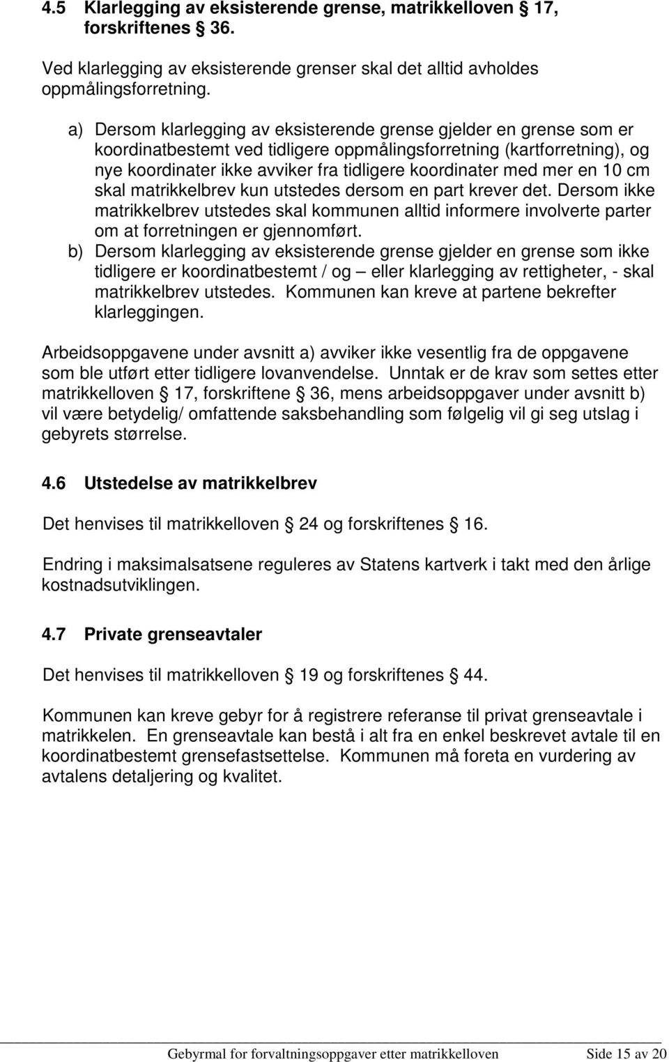 med mer en 10 cm skal matrikkelbrev kun utstedes dersom en part krever det. Dersom ikke matrikkelbrev utstedes skal kommunen alltid informere involverte parter om at forretningen er gjennomført.