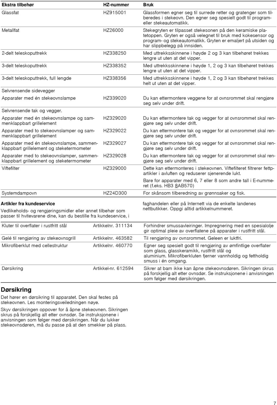 Gryten er emaljert på utsiden og har slippbelegg på innsiden. 2-delt teleskoputtrekk HZ338250 Med uttrekksskinnene i høyde 2 og 3 kan tilbehøret trekkes lengre ut uten at det vipper.