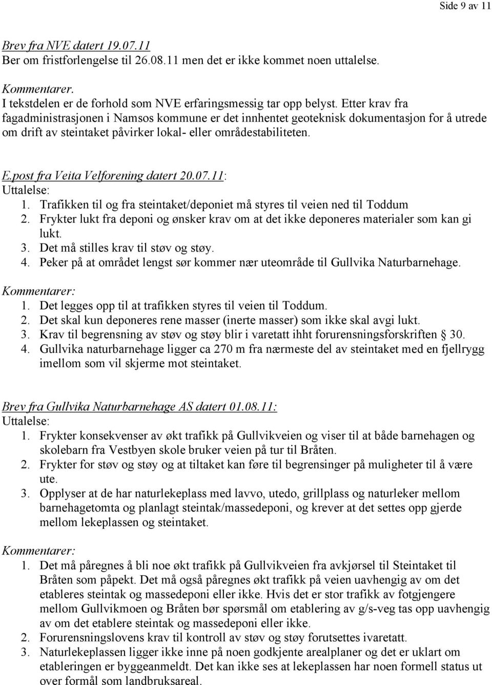 post fra Veita Velforening datert 20.07.11: Uttalelse: 1. Trafikken til og fra steintaket/deponiet må styres til veien ned til Toddum 2.