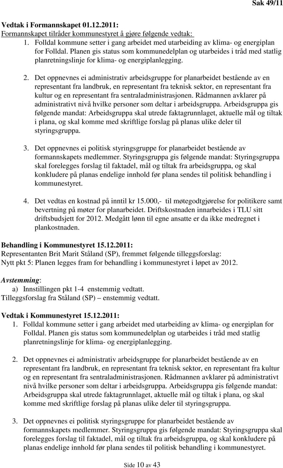 Planen gis status som kommunedelplan og utarbeides i tråd med statlig planretningslinje for klima- og energiplanlegging. 2.