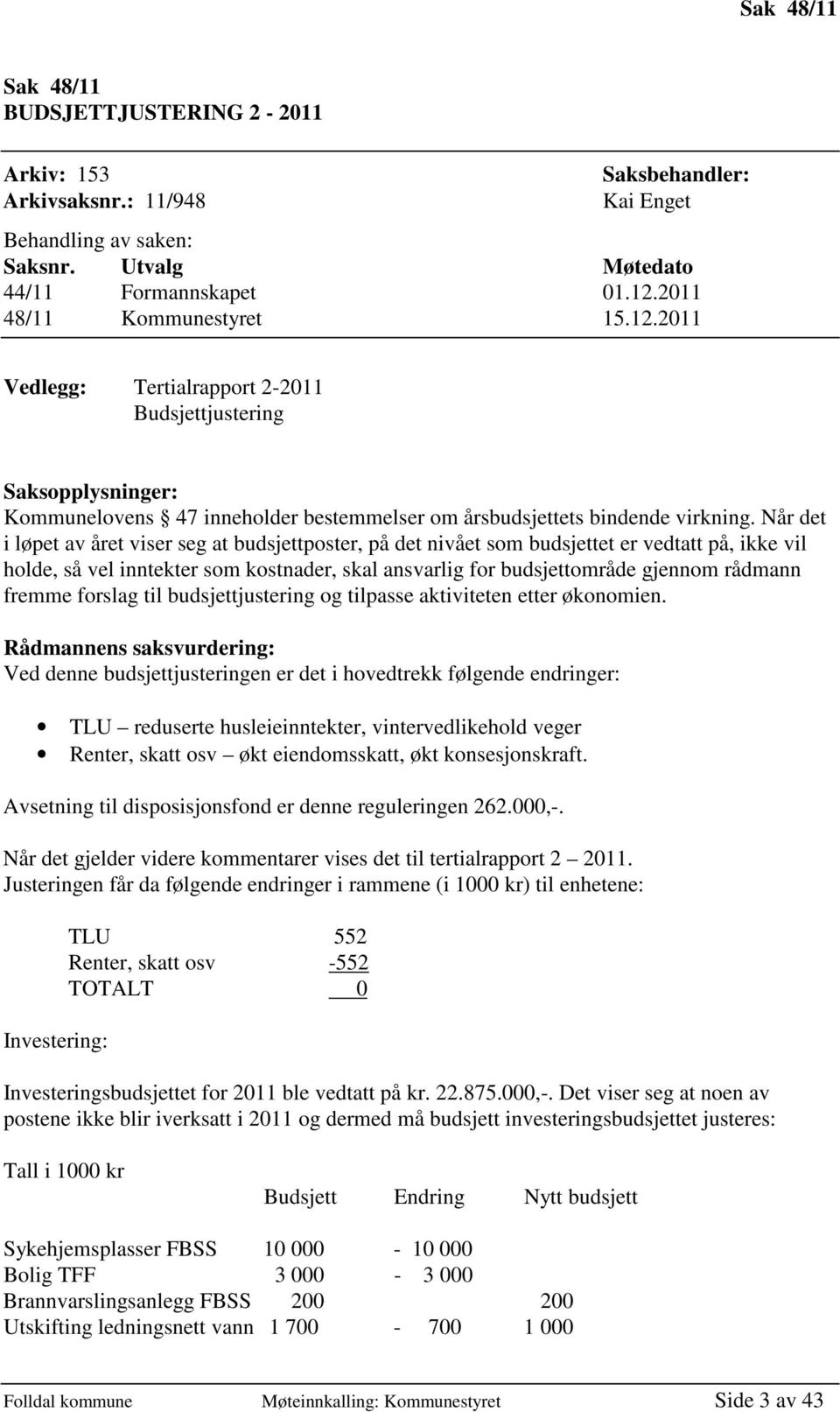 Når det i løpet av året viser seg at budsjettposter, på det nivået som budsjettet er vedtatt på, ikke vil holde, så vel inntekter som kostnader, skal ansvarlig for budsjettområde gjennom rådmann