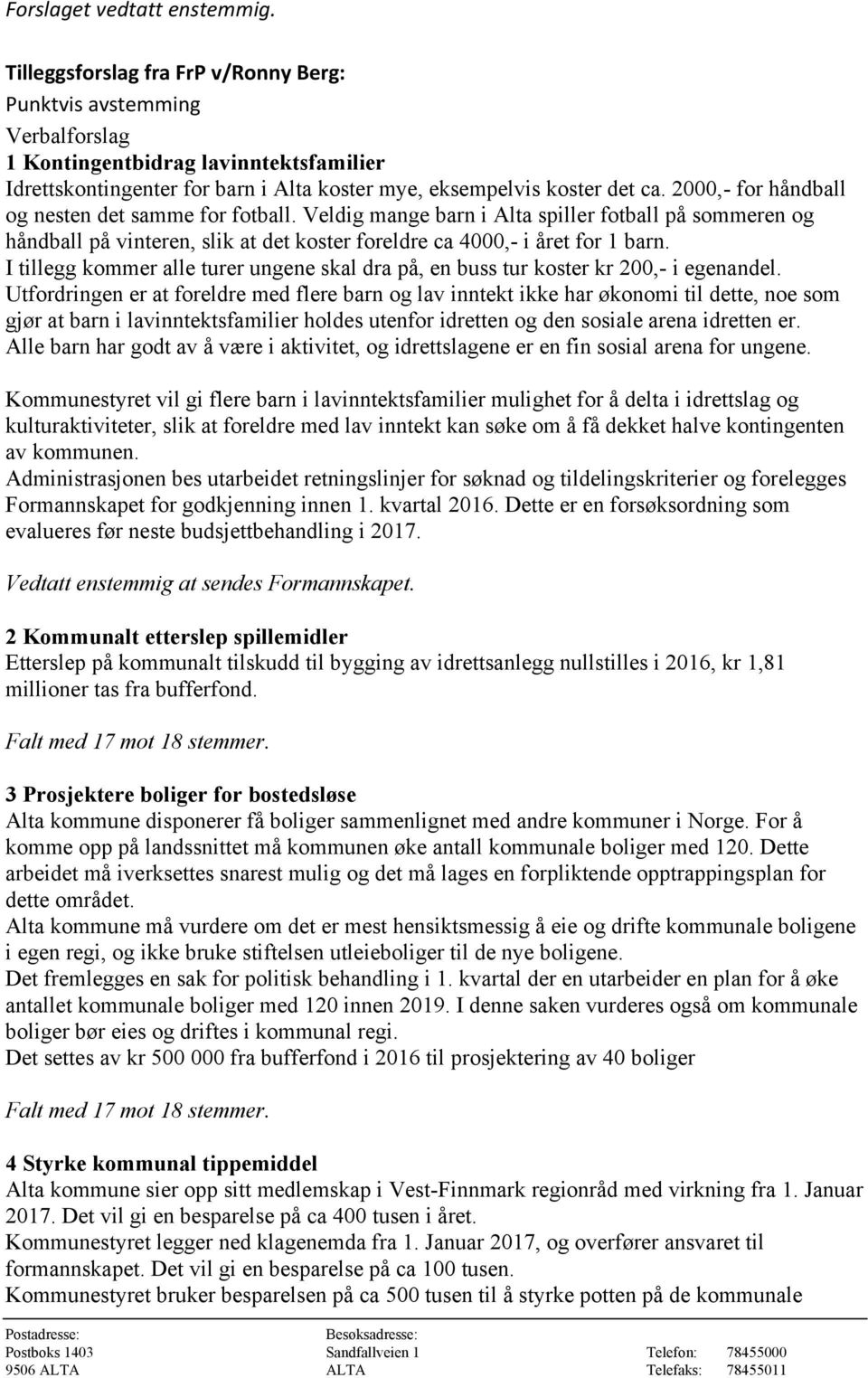 2000,- for håndball og nesten det samme for fotball. Veldig mange barn i Alta spiller fotball på sommeren og håndball på vinteren, slik at det koster foreldre ca 4000,- i året for 1 barn.