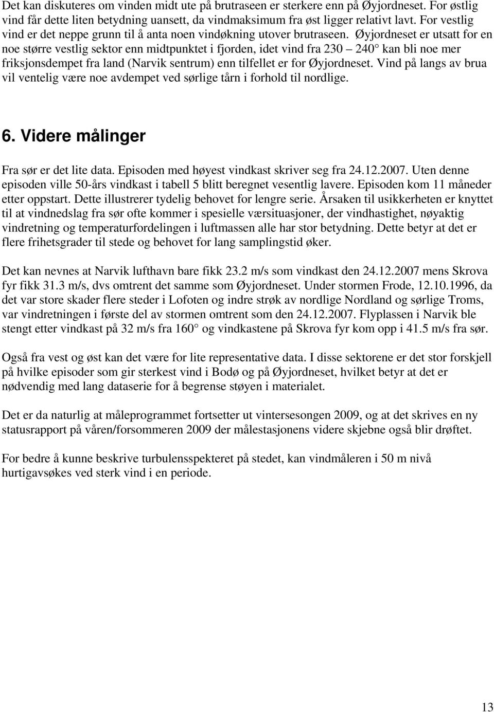 Øyjordneset er utsatt for en noe større vestlig sektor enn midtpunktet i fjorden, idet vind fra 230 240 kan bli noe mer friksjonsdempet fra land (Narvik sentrum) enn tilfellet er for Øyjordneset.