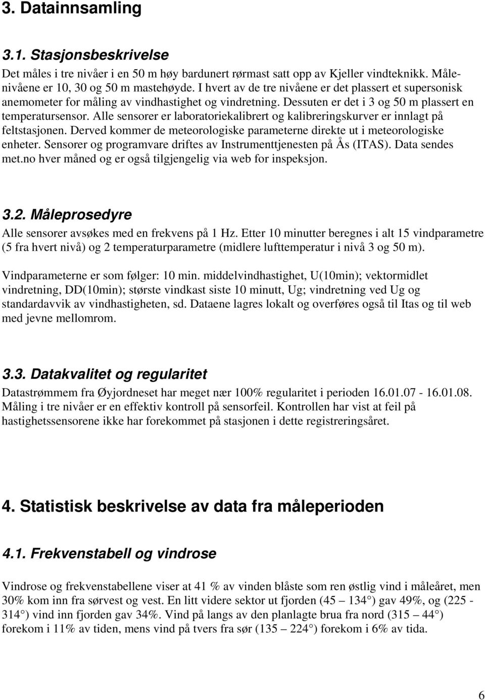 Alle sensorer er laboratoriekalibrert og kalibreringskurver er innlagt på feltstasjonen. Derved kommer de meteorologiske parameterne direkte ut i meteorologiske enheter.