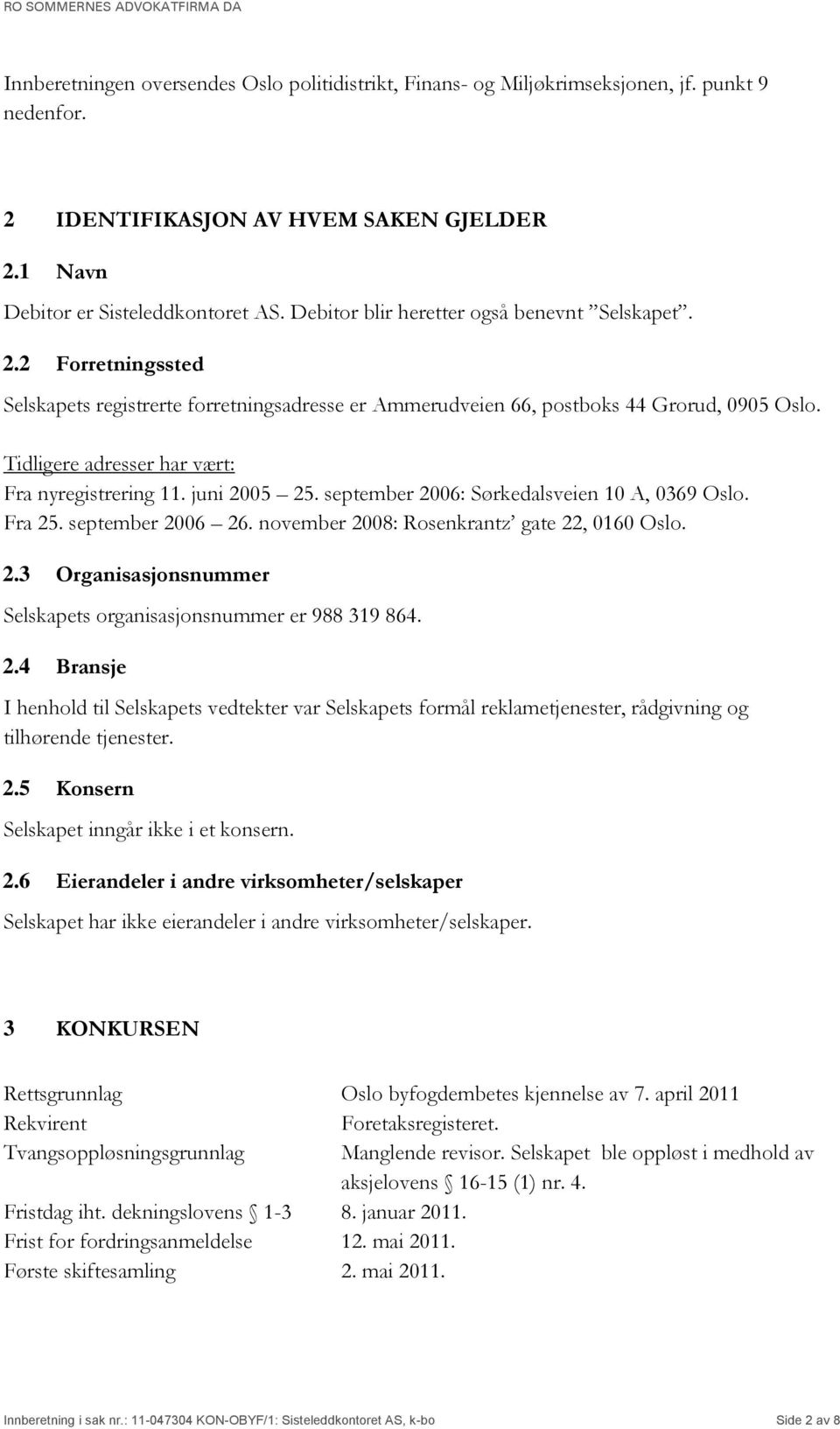 Tidligere adresser har vært: Fra nyregistrering 11. juni 2005 25. september 2006: Sørkedalsveien 10 A, 0369 Oslo. Fra 25. september 2006 26. november 2008: Rosenkrantz gate 22, 0160 Oslo. 2.3 Organisasjonsnummer Selskapets organisasjonsnummer er 988 319 864.