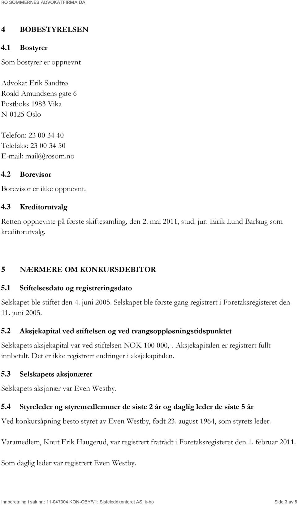 1 Stiftelsesdato og registreringsdato Selskapet ble stiftet den 4. juni 2005. Selskapet ble første gang registrert i Foretaksregisteret den 11. juni 2005. 5.