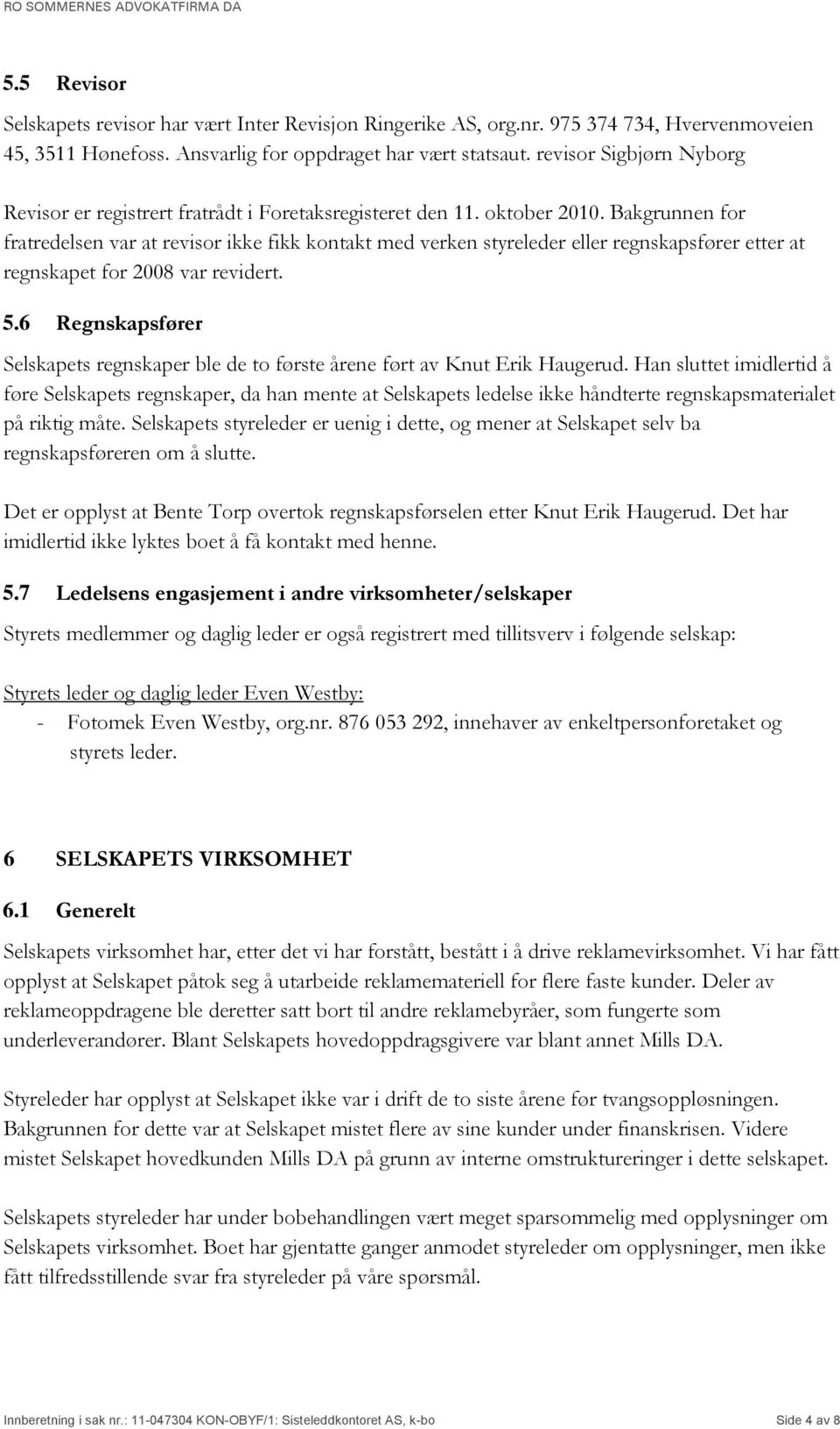 Bakgrunnen for fratredelsen var at revisor ikke fikk kontakt med verken styreleder eller regnskapsfører etter at regnskapet for 2008 var revidert. 5.