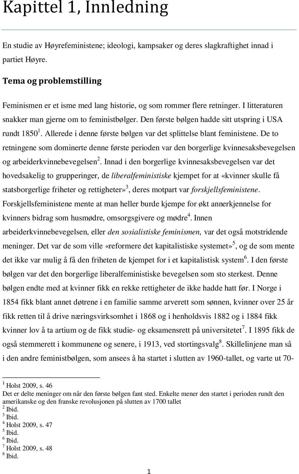 Den første bølgen hadde sitt utspring i USA rundt 1850 1. Allerede i denne første bølgen var det splittelse blant feministene.