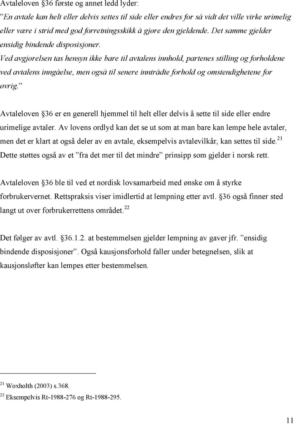 Ved avgjørelsen tas hensyn ikke bare til avtalens innhold, partenes stilling og forholdene ved avtalens inngåelse, men også til senere inntrådte forhold og omstendighetene for øvrig.