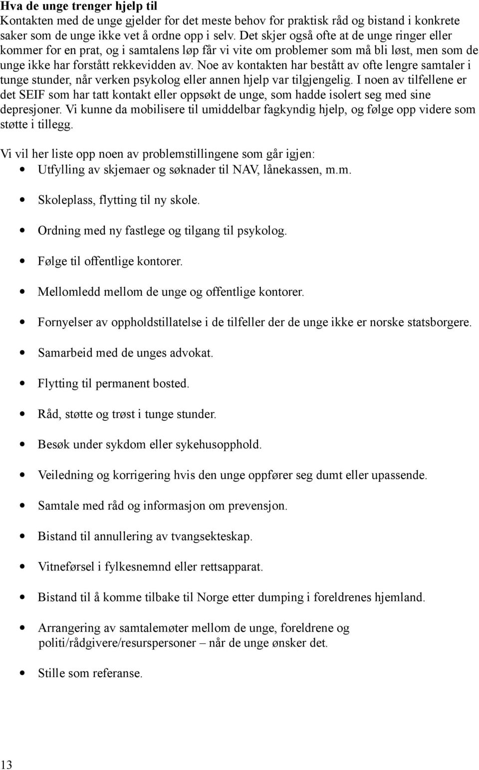 Noe av kontakten har bestått av ofte lengre samtaler i tunge stunder, når verken psykolog eller annen hjelp var tilgjengelig.