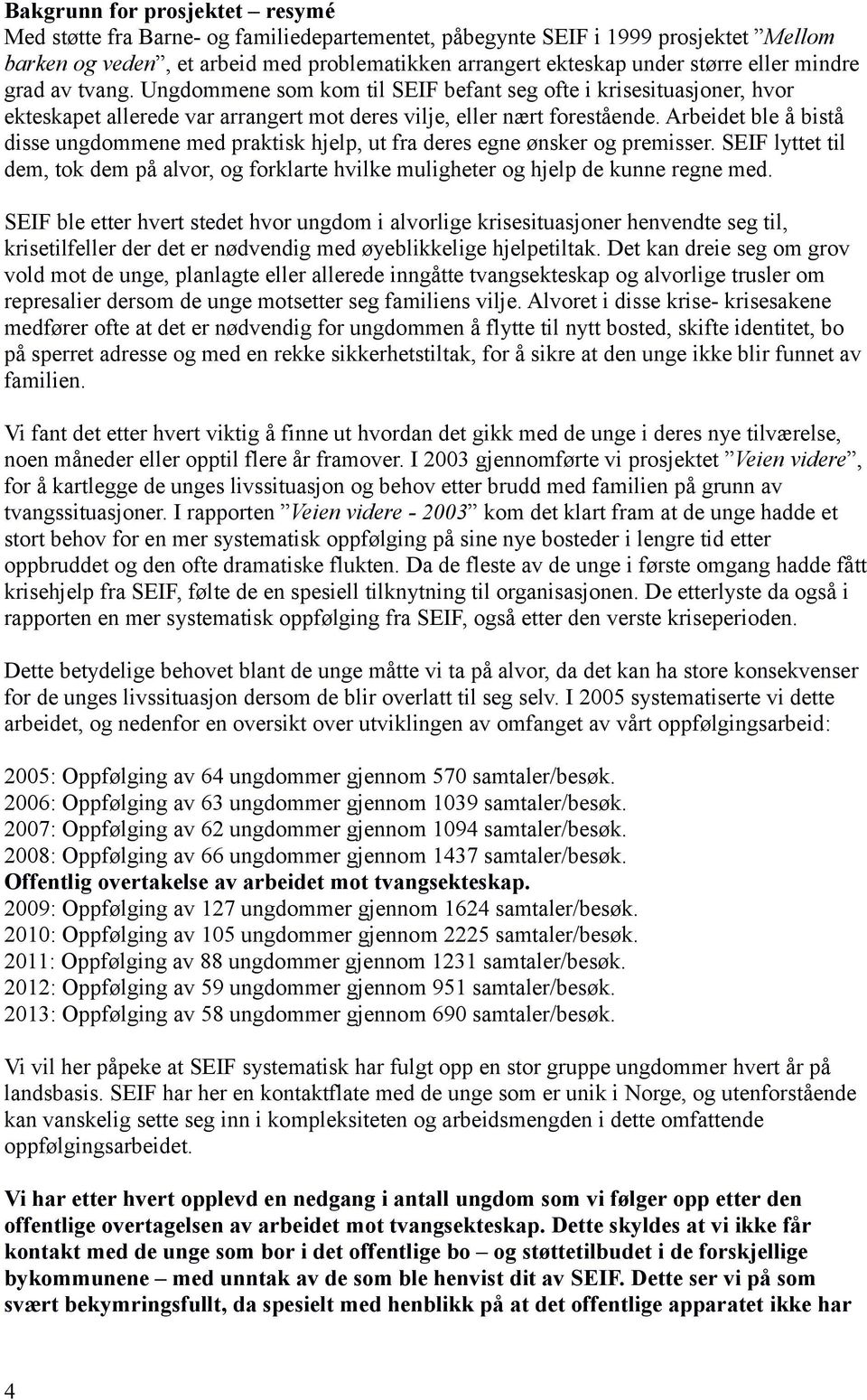 Arbeidet ble å bistå disse ungdommene med praktisk hjelp, ut fra deres egne ønsker og premisser. SEIF lyttet til dem, tok dem på alvor, og forklarte hvilke muligheter og hjelp de kunne regne med.