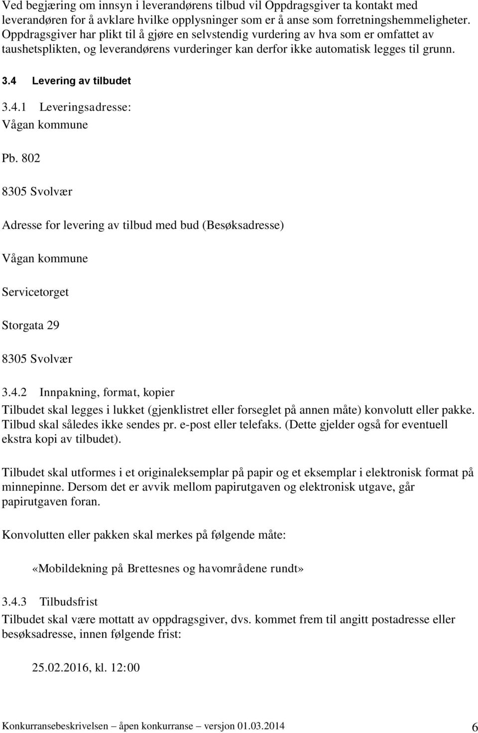 4 Levering av tilbudet 3.4.1 Leveringsadresse: Vågan kommune Pb. 802 8305 Svolvær Adresse for levering av tilbud med bud (Besøksadresse) Vågan kommune Servicetorget Storgata 29 8305 Svolvær 3.4.2 Innpakning, format, kopier Tilbudet skal legges i lukket (gjenklistret eller forseglet på annen måte) konvolutt eller pakke.