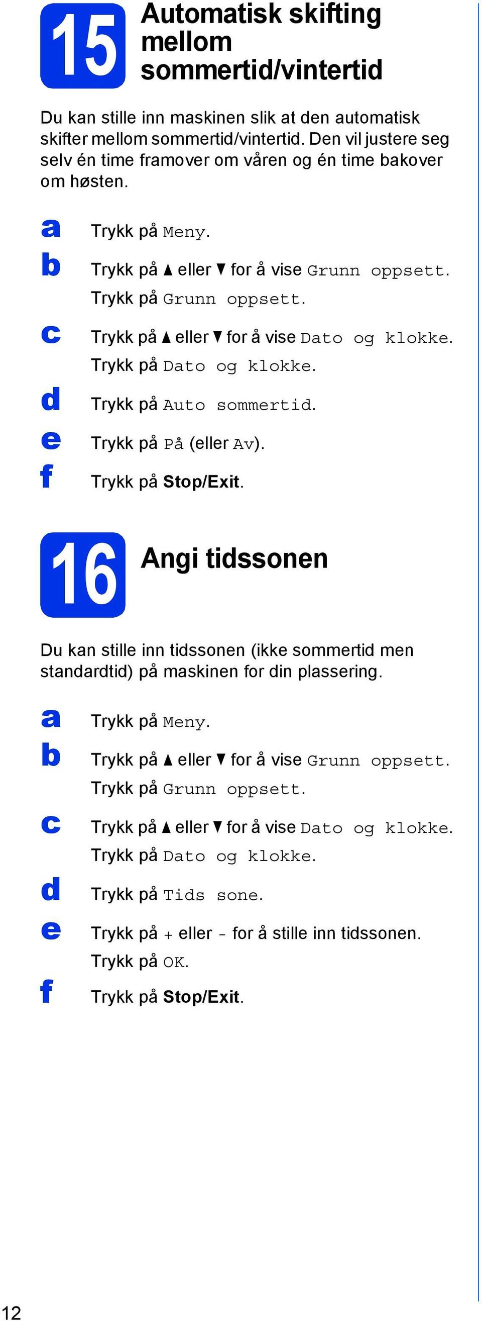 Trykk på eller for å vise Dto og klokke. Trykk på Dto og klokke. Trykk på Auto sommerti. Trykk på På (eller Av). Trykk på Stop/Exit.