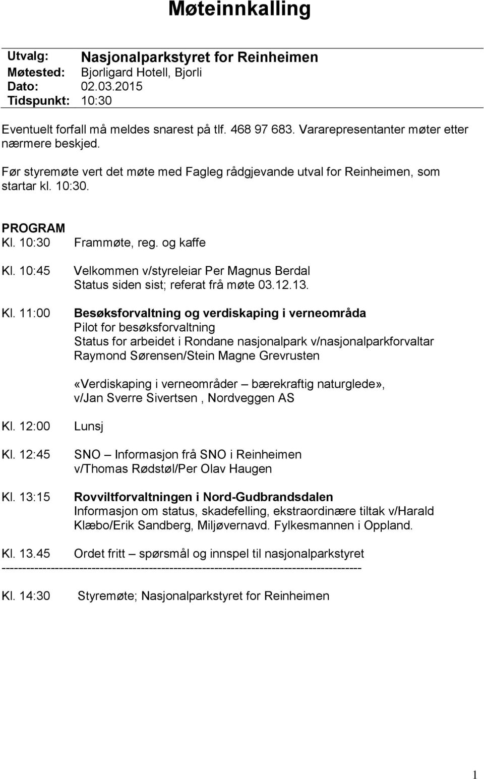 og kaffe Velkommen v/styreleiar Per Magnus Berdal Status siden sist; referat frå møte 03.12.13.