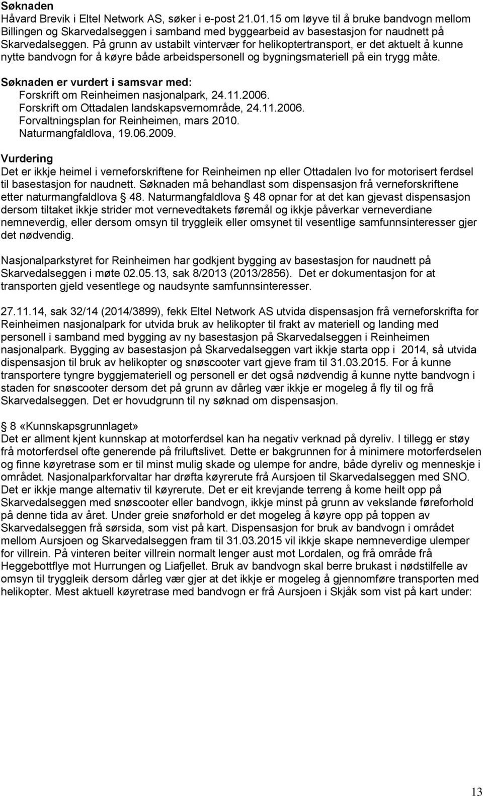 På grunn av ustabilt vintervær for helikoptertransport, er det aktuelt å kunne nytte bandvogn for å køyre både arbeidspersonell og bygningsmateriell på ein trygg måte.