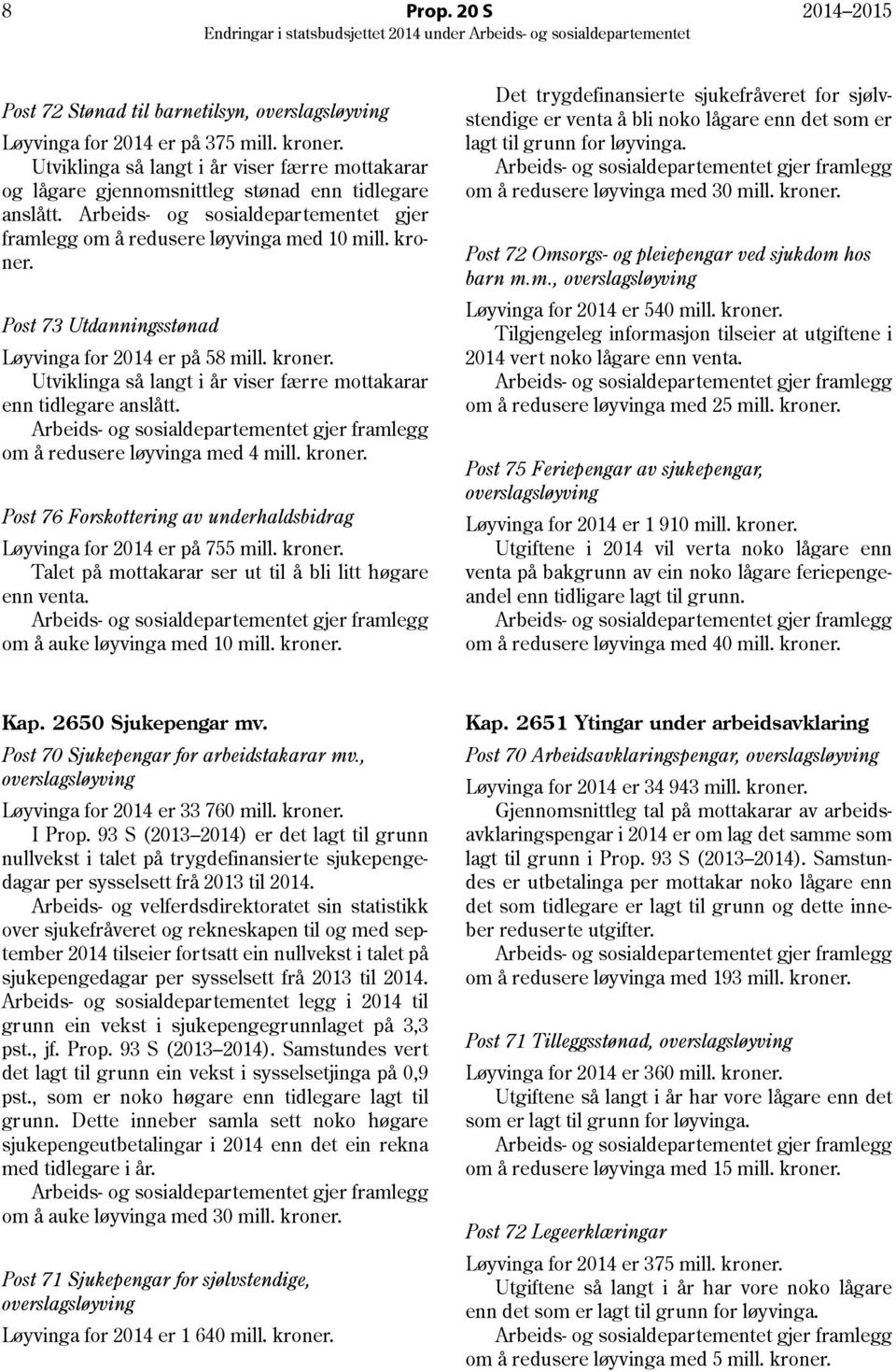 Post 73 Utdanningsstønad Løyvinga for 2014 er på 58 mill. kroner. Utviklinga så langt i år viser færre mottakarar enn tidlegare anslått. om å redusere løyvinga med 4 mill. kroner. Post 76 Forskottering av underhaldsbidrag Løyvinga for 2014 er på 755 mill.